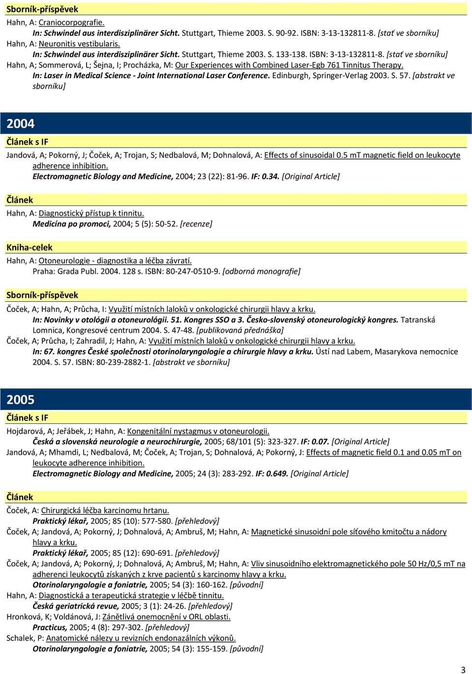 [stať ve sborníku] Hahn, A; Sommerová, L; Šejna, I; Procházka, M: Our Experiences with Combined Laser Egb 761 Tinnitus Therapy. In: Laser in Medical Science Joint International Laser Conference.