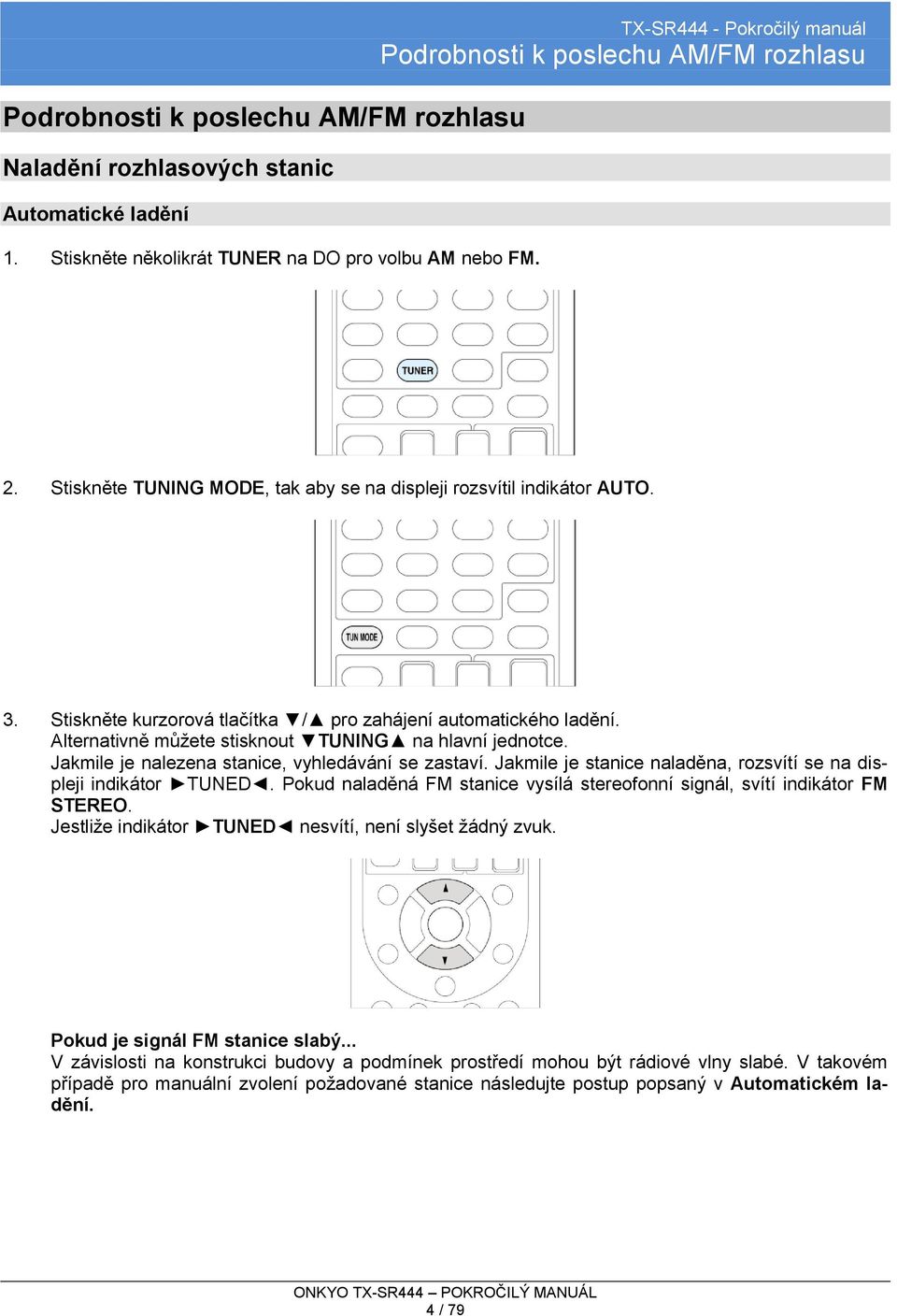 Stiskněte kurzorová tlačítka / pro zahájení automatického ladění. Alternativně můžete stisknout TUNING na hlavní jednotce. Jakmile je nalezena stanice, vyhledávání se zastaví.