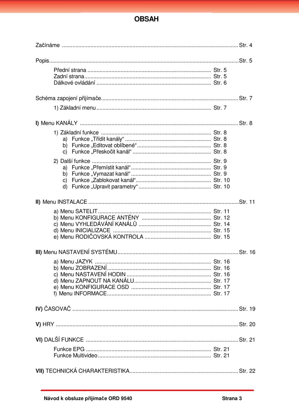 .. Str. 9 c) Funkce Zablokovat kanál... Str. 10 d) Funkce Upravit parametry... Str. 10 II) Menu INSTALACE... Str. 11 a) Menu SATELIT... Str. 11 b) Menu KONFIGURACE ANTÉNY... Str. 12 c) Menu VYHLEDÁVÁNÍ KANÁLŮ.