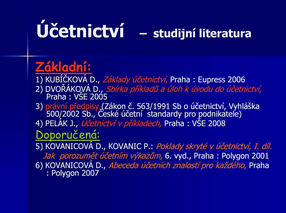 , České účetní standardy pro podnikatele) 4) PELÁK J., Účetnictví v příkladech, Praha : VŠE 2008 Doporučená: 5) KOVANICOVÁ D., KOVANIC P.