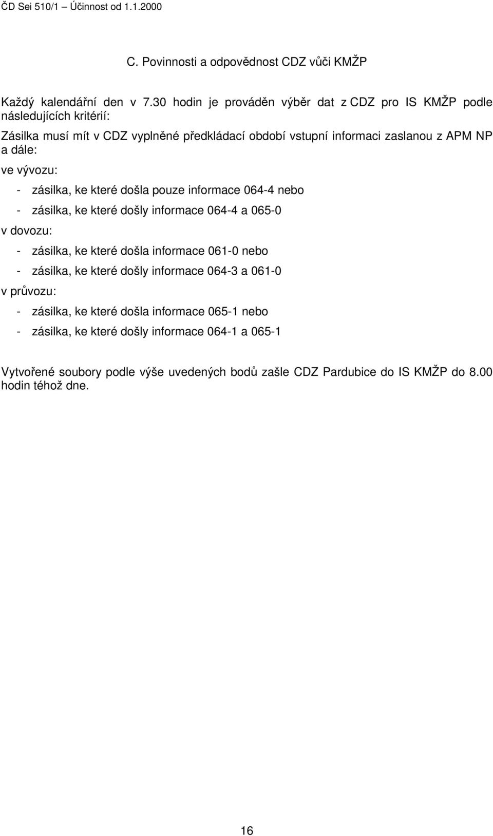 dále: ve vývozu: - zásilka, ke které došla pouze informace 064-4 nebo - zásilka, ke které došly informace 064-4 a 065-0 v dovozu: - zásilka, ke které došla informace