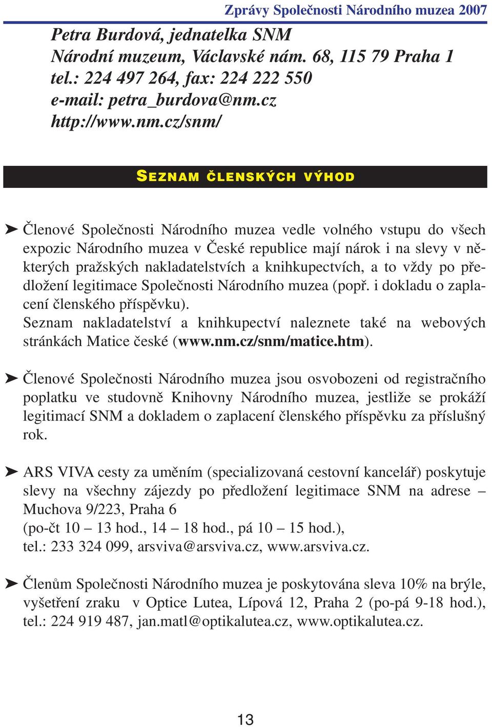 cz/snm/ SEZNAM ČLENSKÝCH VÝHOD Členové Společnosti Národního muzea vedle volného vstupu do všech expozic Národního muzea v České republice mají nárok i na slevy v ně kterých pražských