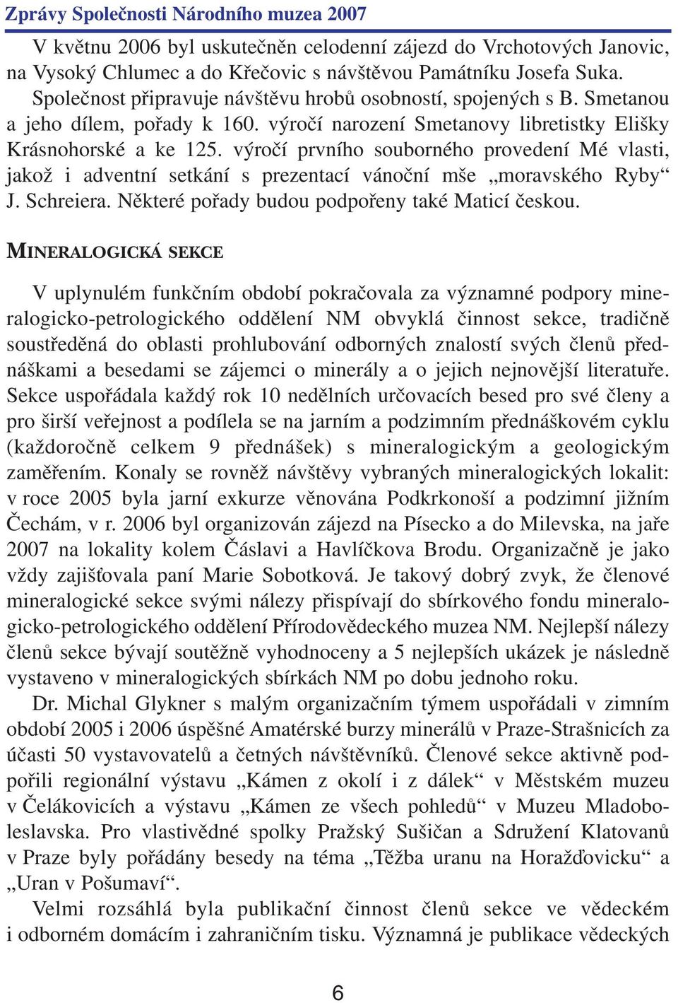 výročí prvního souborného provedení Mé vlasti, jakož i adventní setkání s prezentací vánoční mše moravského Ryby J. Schreiera. Některé pořady budou podpořeny také Maticí českou.