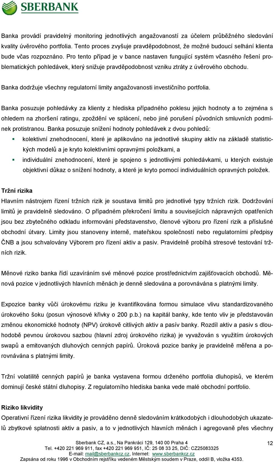 Pro tento případ je v bance nastaven fungující systém včasného řešení problematických pohledávek, který snižuje pravděpodobnost vzniku ztráty z úvěrového obchodu.