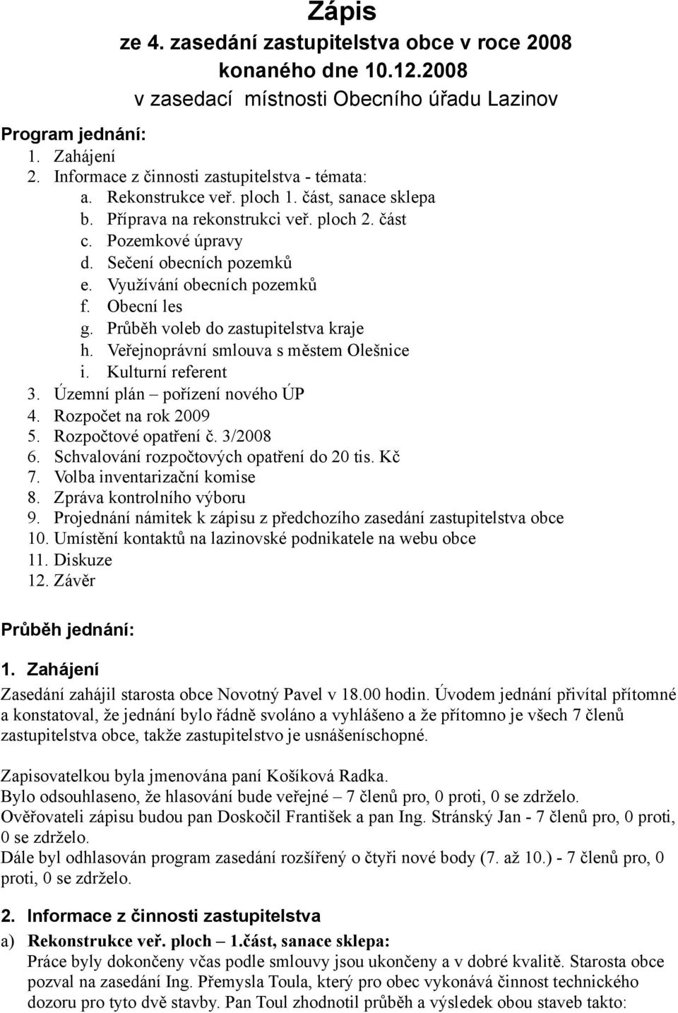 Využívání obecních pozemků f. Obecní les g. Průběh voleb do zastupitelstva kraje h. Veřejnoprávní smlouva s městem Olešnice i. Kulturní referent 3. Územní plán pořízení nového ÚP 4.