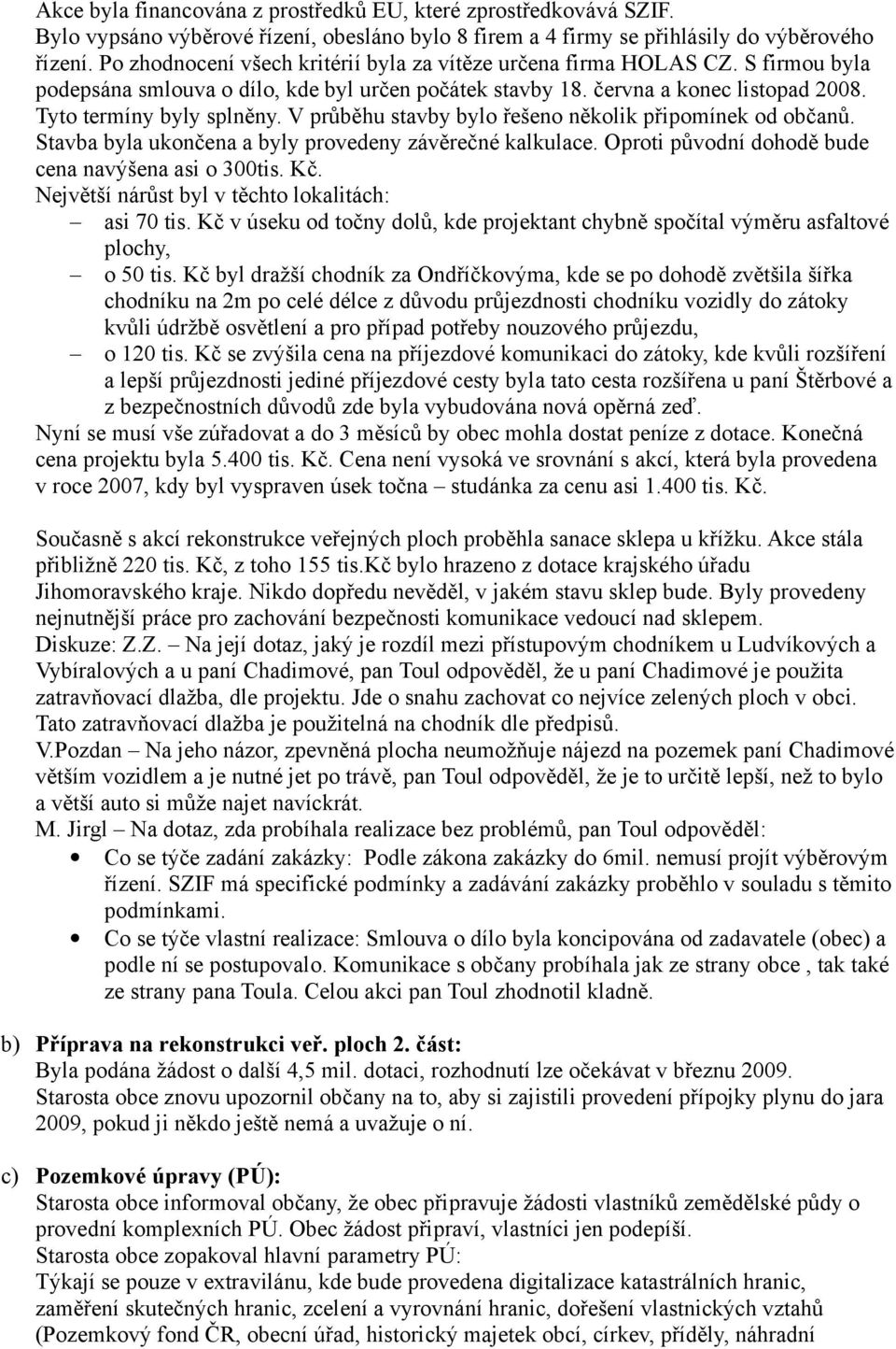 V průběhu stavby bylo řešeno několik připomínek od občanů. Stavba byla ukončena a byly provedeny závěrečné kalkulace. Oproti původní dohodě bude cena navýšena asi o 300tis. Kč.