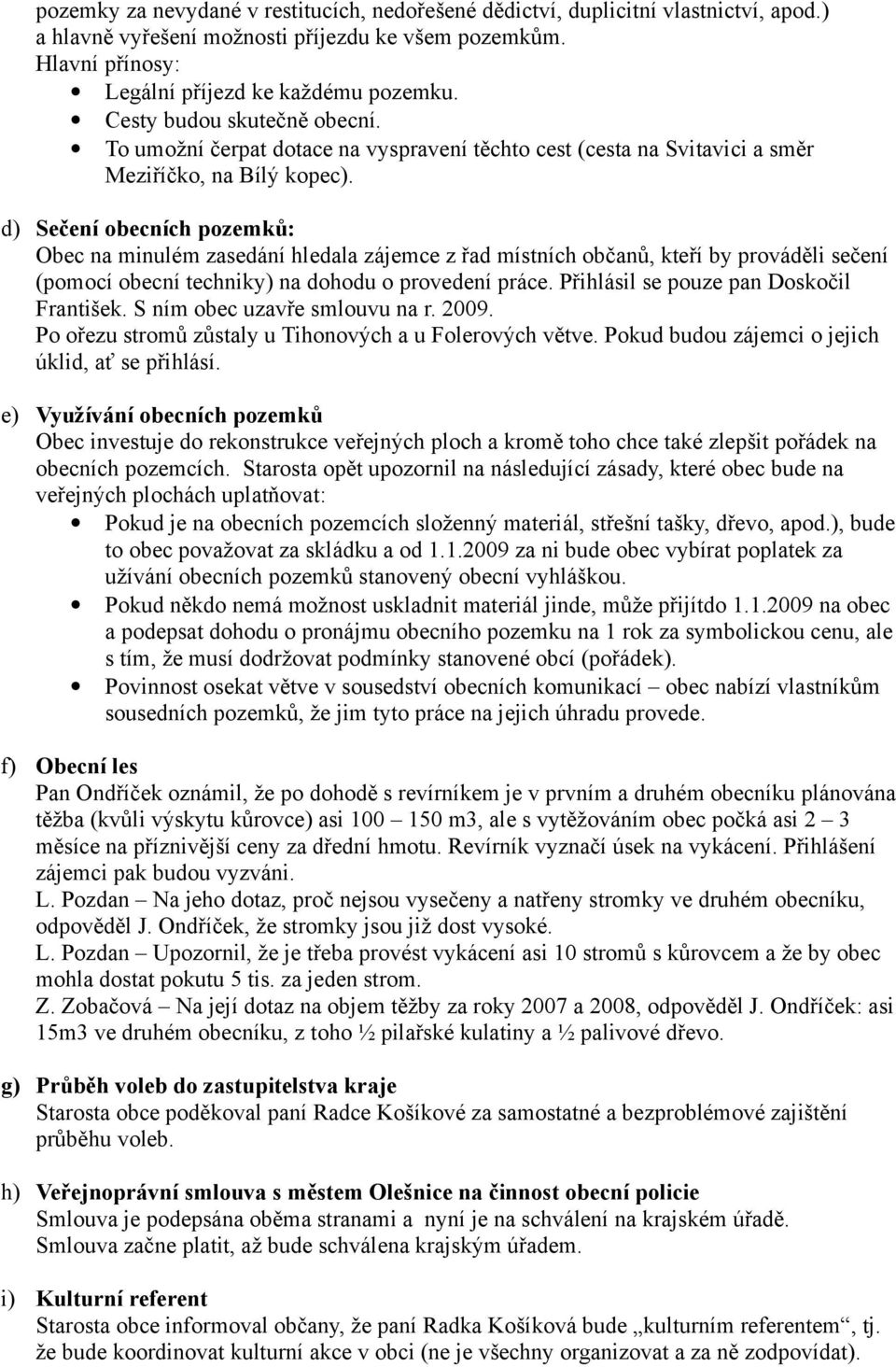 d) Sečení obecních pozemků: Obec na minulém zasedání hledala zájemce z řad místních občanů, kteří by prováděli sečení (pomocí obecní techniky) na dohodu o provedení práce.