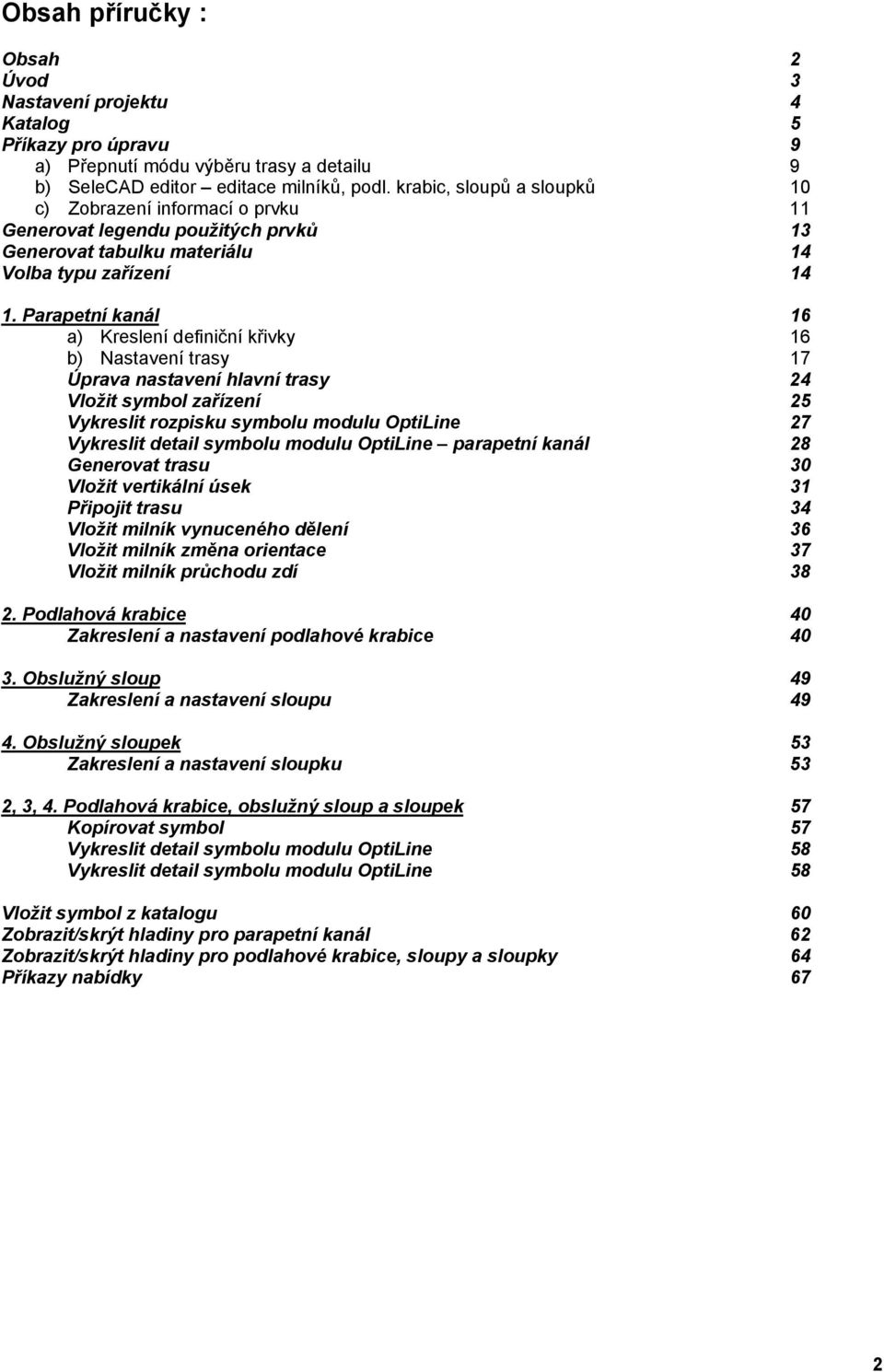 Parapetní kanál 16 a) Kreslení definiční křivky 16 b) Nastavení trasy 17 Úprava nastavení hlavní trasy 24 Vložit symbol zařízení 25 Vykreslit rozpisku symbolu modulu OptiLine 27 Vykreslit detail