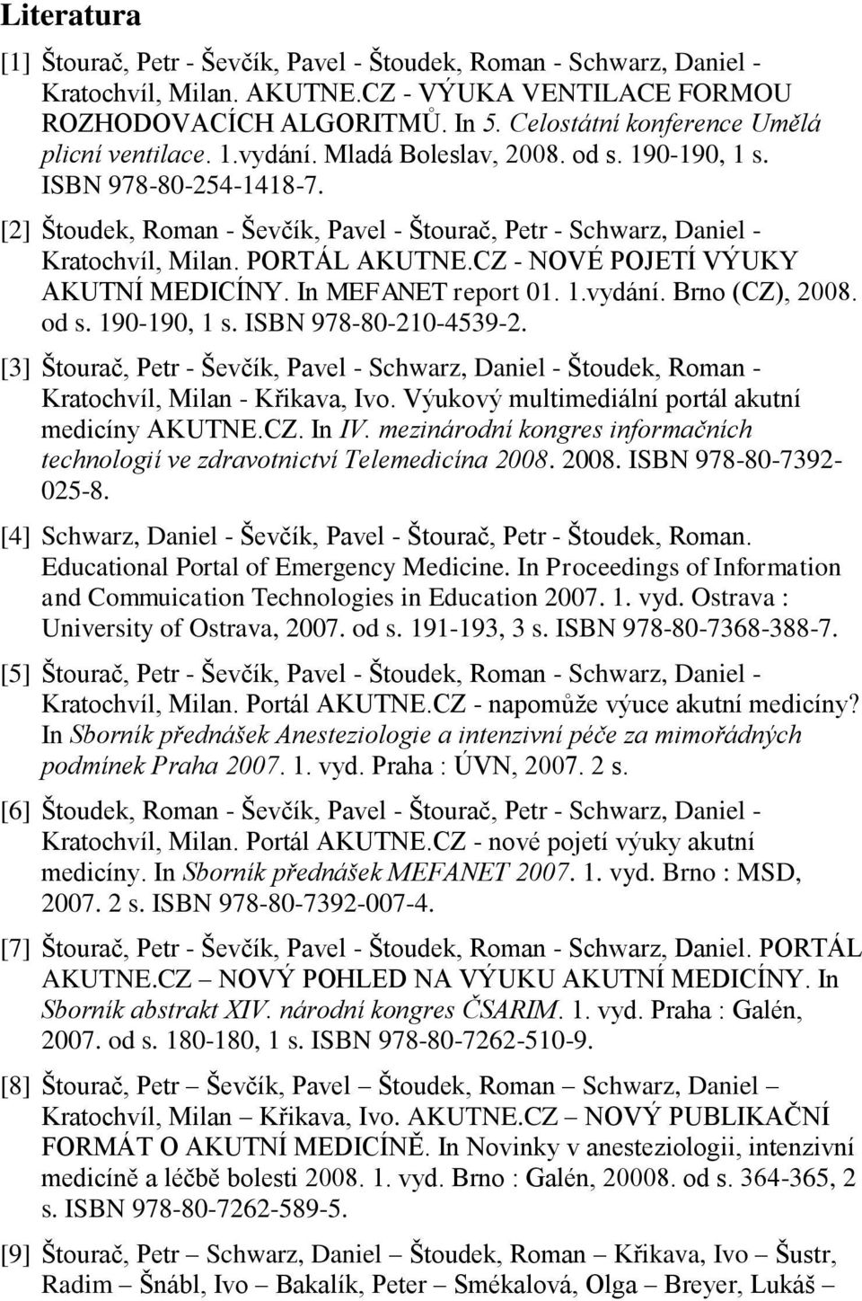 [2] Štoudek, Roman - Ševčík, Pavel - Štourač, Petr - Schwarz, Daniel - Kratochvíl, Milan. PORTÁL AKUTNE.CZ - NOVÉ POJETÍ VÝUKY AKUTNÍ MEDICÍNY. In MEFANET report 01. 1.vydání. Brno (CZ), 2008. od s.