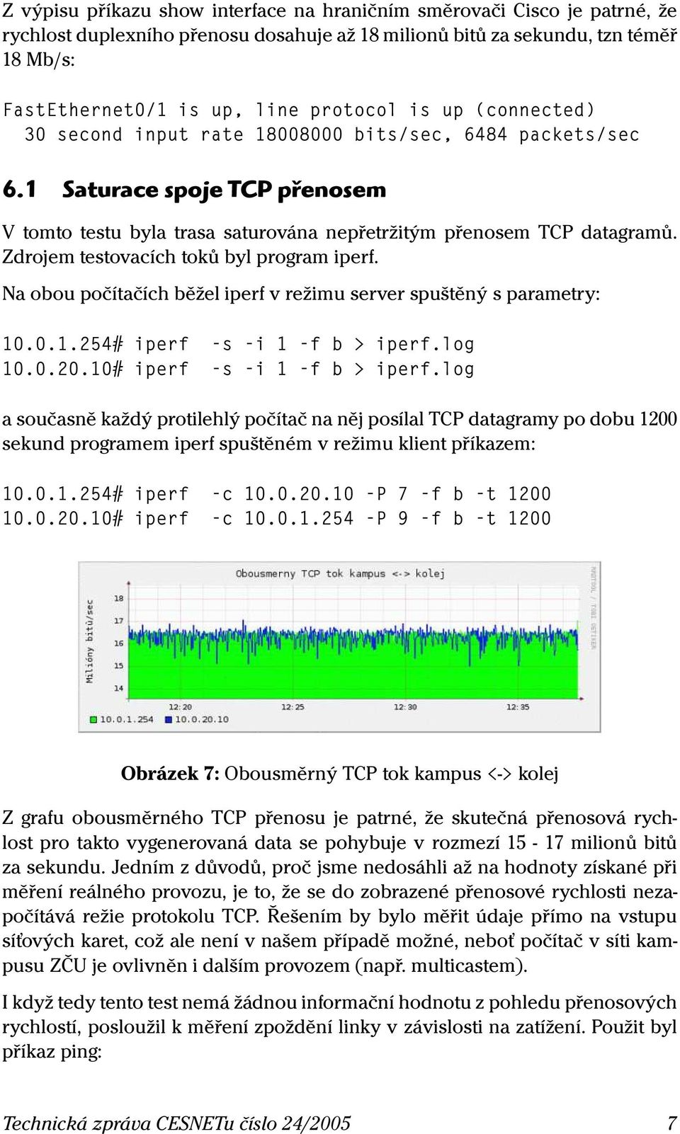 Zdrojem testovacích toků byl program iperf. Na obou počítačích běžel iperf v režimu server spuštěný s parametry: 10.0.1.254# iperf -s -i 1 -f b > iperf.log 10.0.20.10# iperf -s -i 1 -f b > iperf.