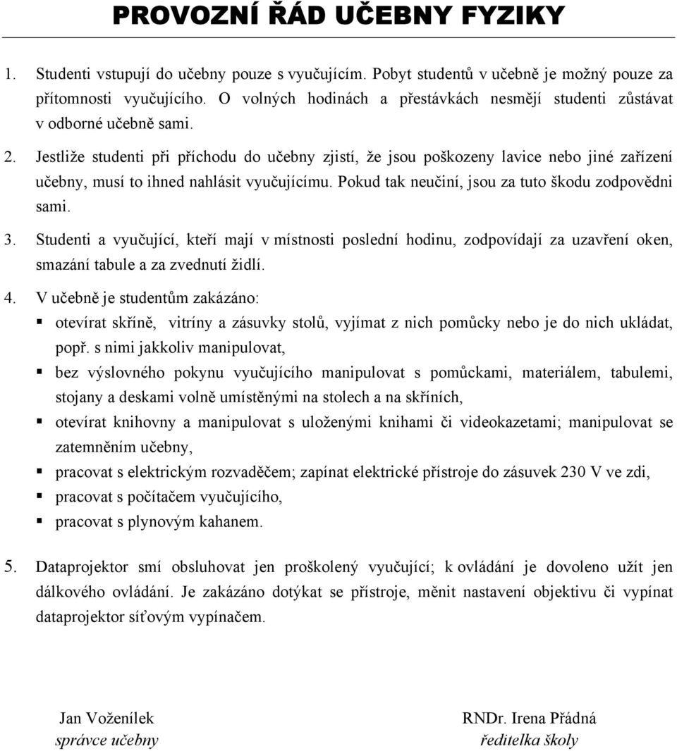 Jestliže studenti při příchodu do učebny zjistí, že jsou poškozeny lavice nebo jiné zařízení učebny, musí to ihned nahlásit vyučujícímu. Pokud tak neučiní, jsou za tuto škodu zodpovědni sami. 3.