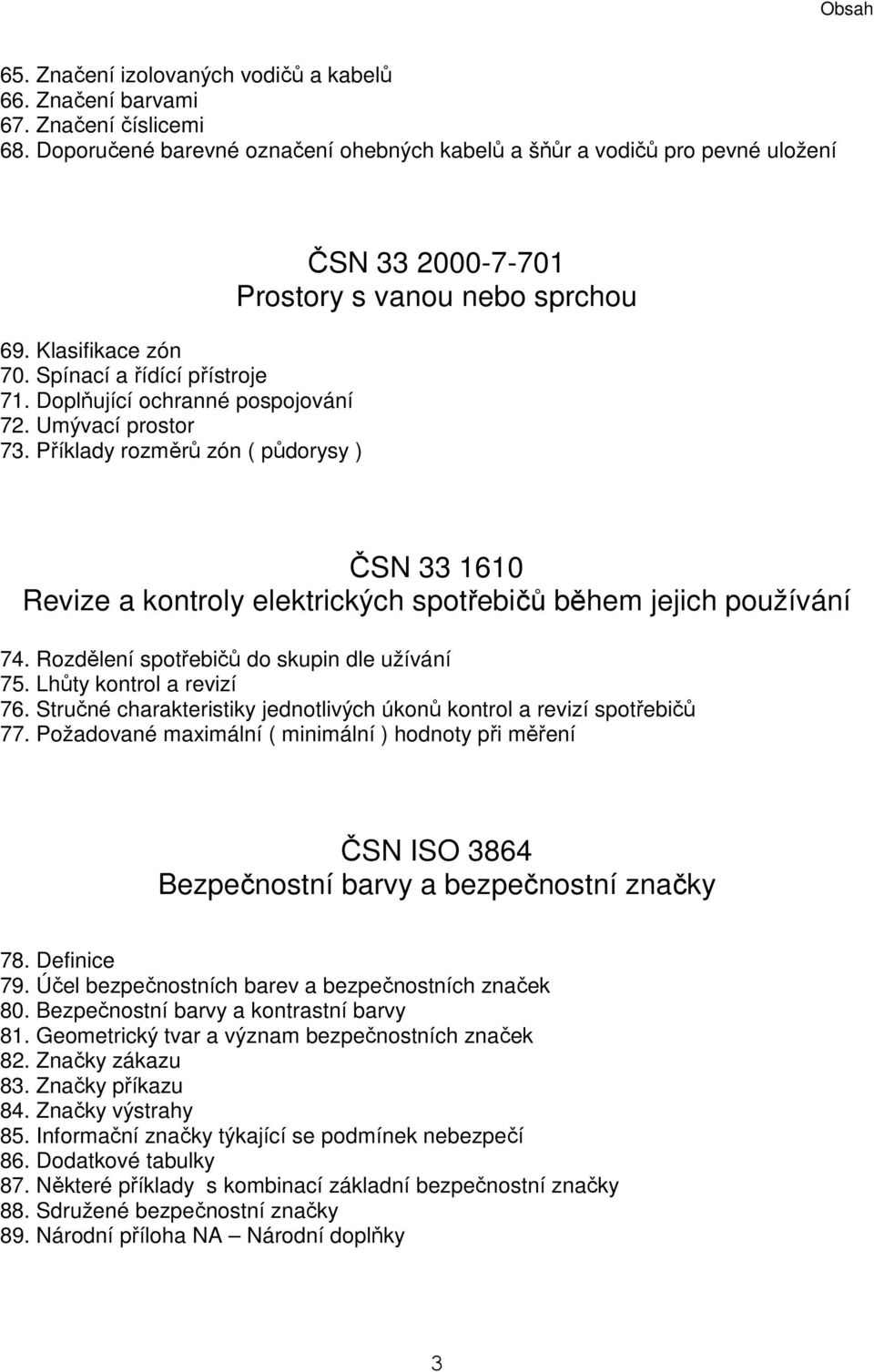 Příklady rozměrů zón ( půdorysy ) ČSN 33 2000-7-701 Prostory s vanou nebo sprchou ČSN 33 1610 Revize a kontroly elektrických spotřebičů během jejich používání 74.