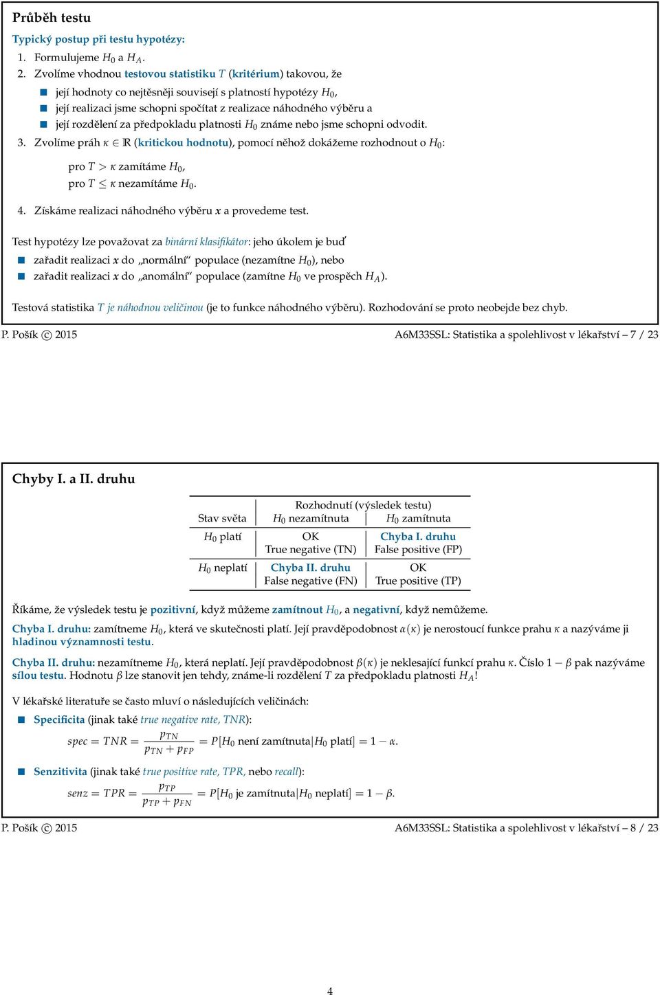 rozdělení za předpokladu platnosti H známe nebo jsme schopni odvodit. 3. Zvolíme práh κ R (kritickou hodnotu), pomocí něhoˇz dokáˇzeme rozhodnout o H : pro T > κ zamítáme H, pro T κ nezamítáme H. 4.