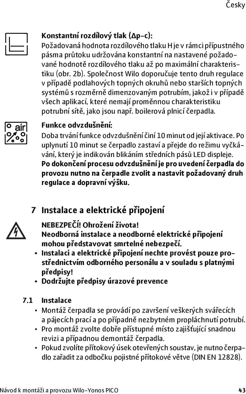 Společnost Wilo doporučuje tento druh regulace vpřípadě podlahových topných okruhů nebo starších topných systémů srozměrně dimenzovaným potrubím, jakož i v případě všech aplikací, které nemají