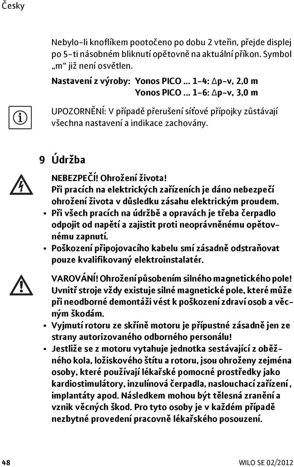 Při pracích na elektrických zařízeních je dáno nebezpečí ohrožení života v důsledku zásahu elektrickým proudem.