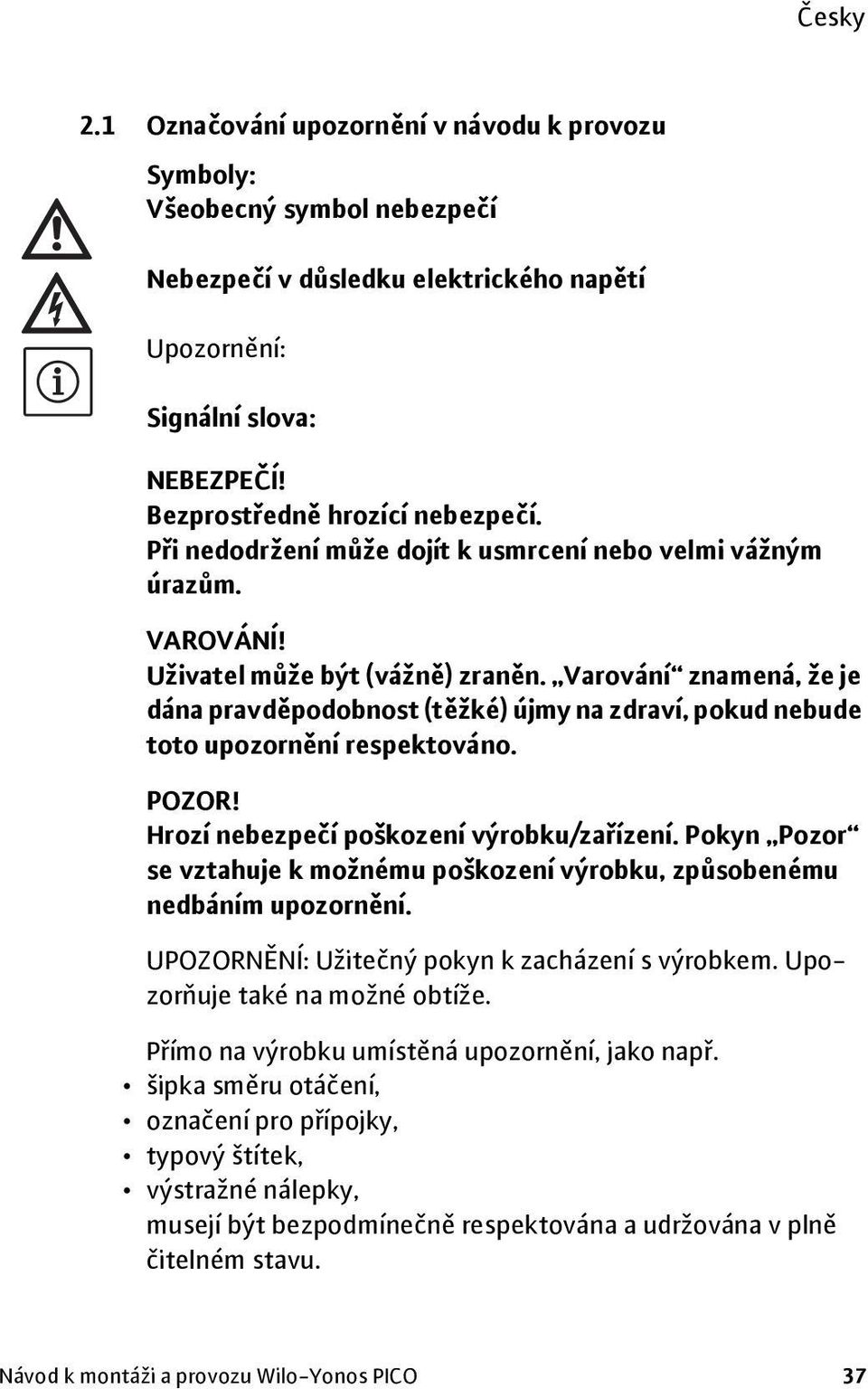 Varování znamená, že je dána pravděpodobnost (těžké) újmy na zdraví, pokud nebude toto upozornění respektováno. POZOR! Hrozí nebezpečí poškození výrobku/zařízení.