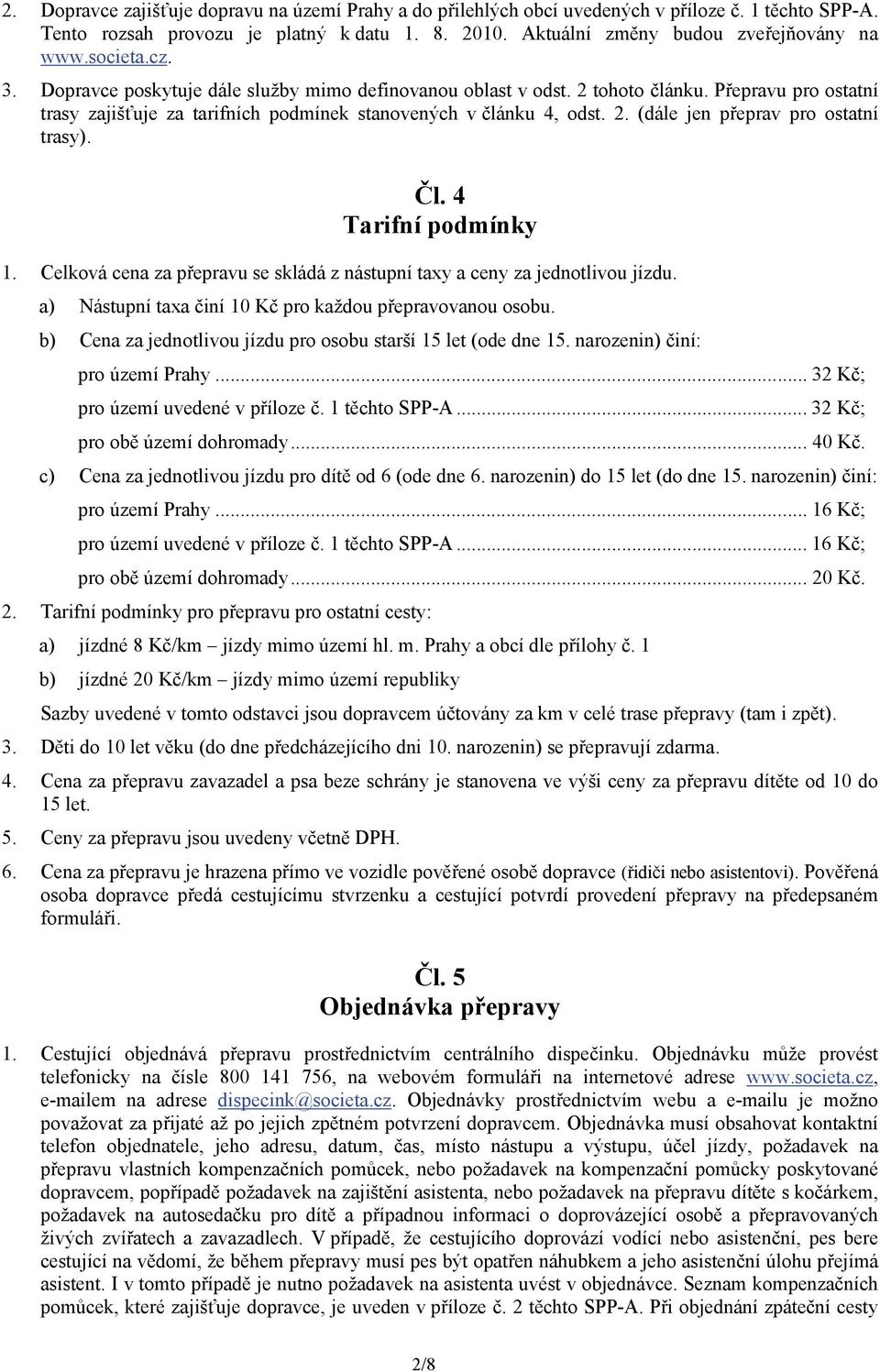 Čl. 4 Tarifní podmínky 1. Celková cena za přepravu se skládá z nástupní taxy a ceny za jednotlivou jízdu. a) Nástupní taxa činí 10 Kč pro každou přepravovanou osobu.