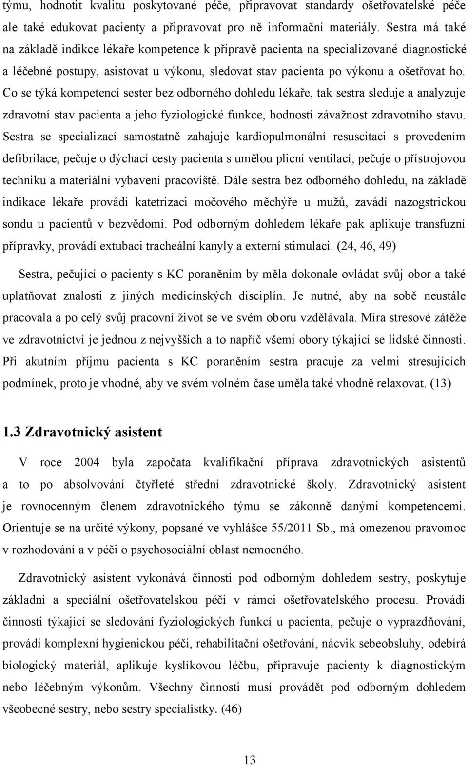 Co se týká kompetencí sester bez odborného dohledu lékaře, tak sestra sleduje a analyzuje zdravotní stav pacienta a jeho fyziologické funkce, hodností závažnost zdravotního stavu.