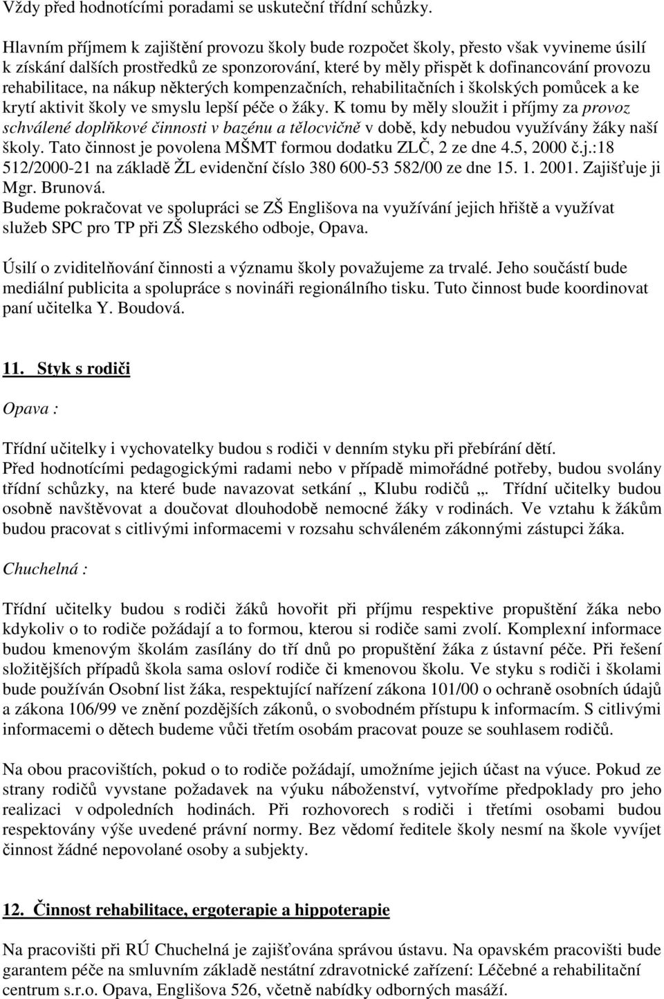 nákup některých kompenzačních, rehabilitačních i školských pomůcek a ke krytí aktivit školy ve smyslu lepší péče o žáky.