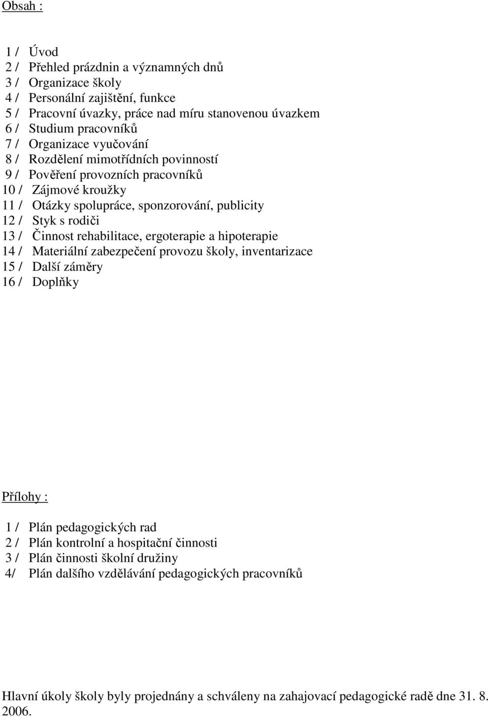 Činnost rehabilitace, ergoterapie a hipoterapie 14 / Materiální zabezpečení provozu školy, inventarizace 15 / Další záměry 16 / Doplňky Přílohy : 1 / Plán pedagogických rad 2 / Plán kontrolní