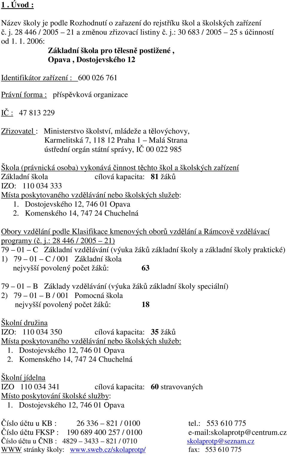 mládeže a tělovýchovy, Karmelitská 7, 118 12 Praha 1 Malá Strana ústřední orgán státní správy, IČ 00 022 985 Škola (právnická osoba) vykonává činnost těchto škol a školských zařízení Základní škola