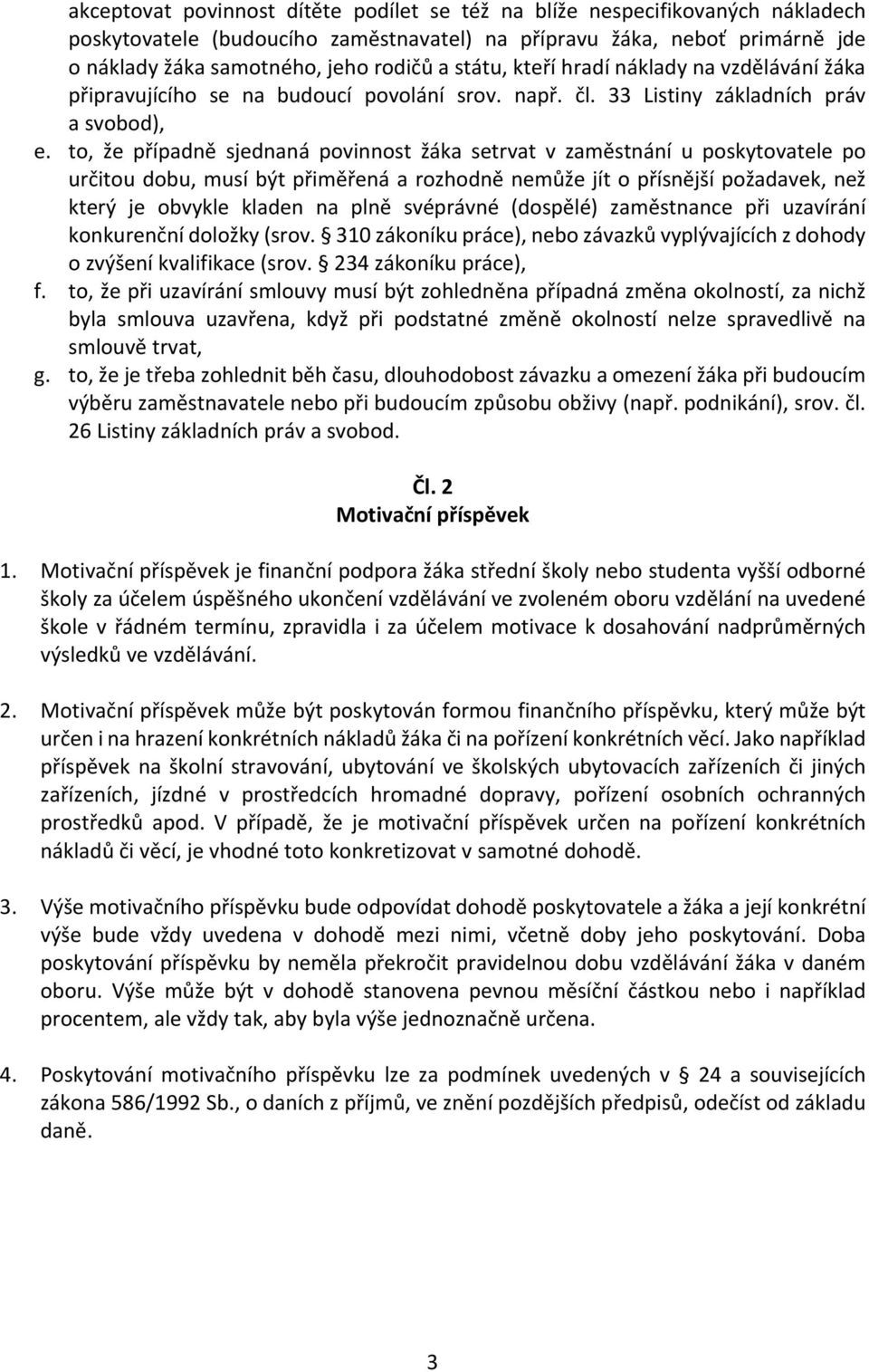 to, že případně sjednaná povinnost žáka setrvat v zaměstnání u poskytovatele po určitou dobu, musí být přiměřená a rozhodně nemůže jít o přísnější požadavek, než který je obvykle kladen na plně