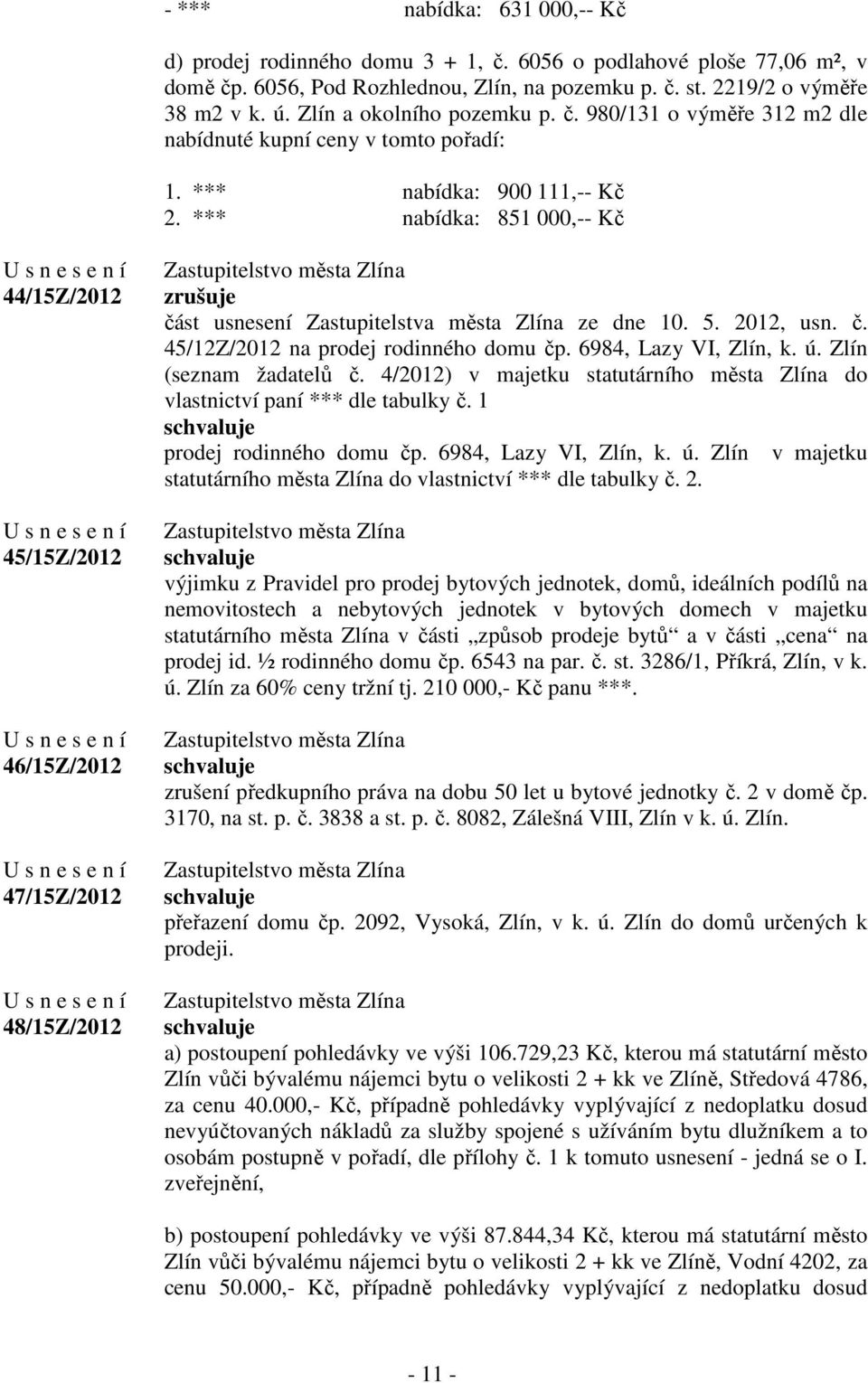 *** nabídka: 851 000,-- Kč 44/15Z/2012 45/15Z/2012 46/15Z/2012 47/15Z/2012 48/15Z/2012 zrušuje část usnesení Zastupitelstva města Zlína ze dne 10. 5. 2012, usn. č. 45/12Z/2012 na prodej rodinného domu čp.