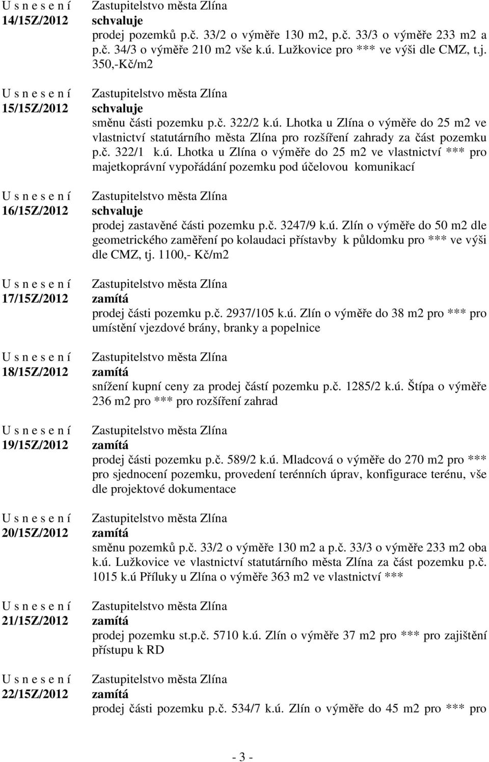 č. 322/1 k.ú. Lhotka u Zlína o výměře do 25 m2 ve vlastnictví *** pro majetkoprávní vypořádání pozemku pod účelovou komunikací prodej zastavěné části pozemku p.č. 3247/9 k.ú. Zlín o výměře do 50 m2 dle geometrického zaměření po kolaudaci přístavby k půldomku pro *** ve výši dle CMZ, tj.