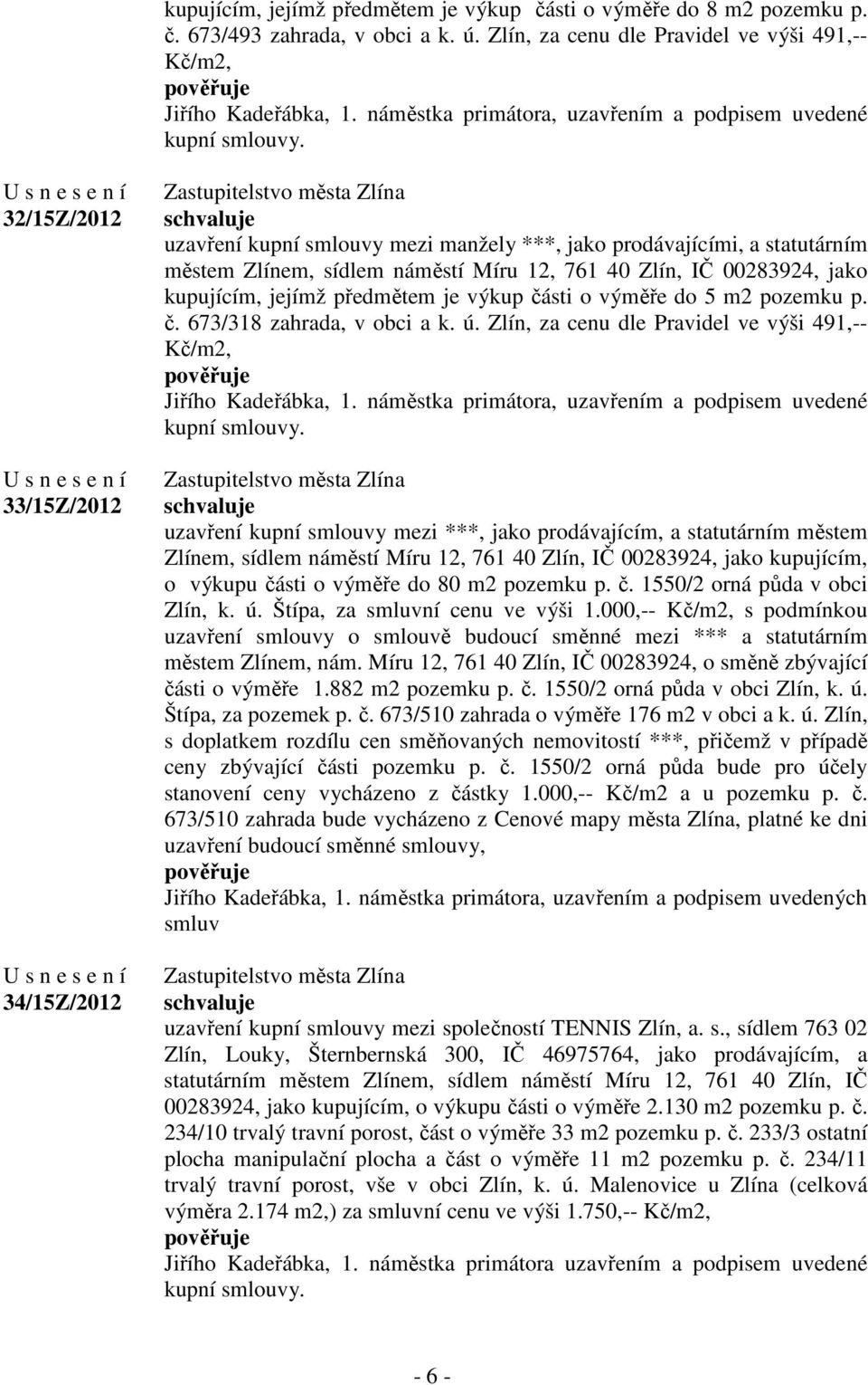 předmětem je výkup části o výměře do 5 m2 pozemku p. č. 673/318 zahrada, v obci a k. ú. Zlín, za cenu dle Pravidel ve výši 491,-- Kč/m2, kupní smlouvy.