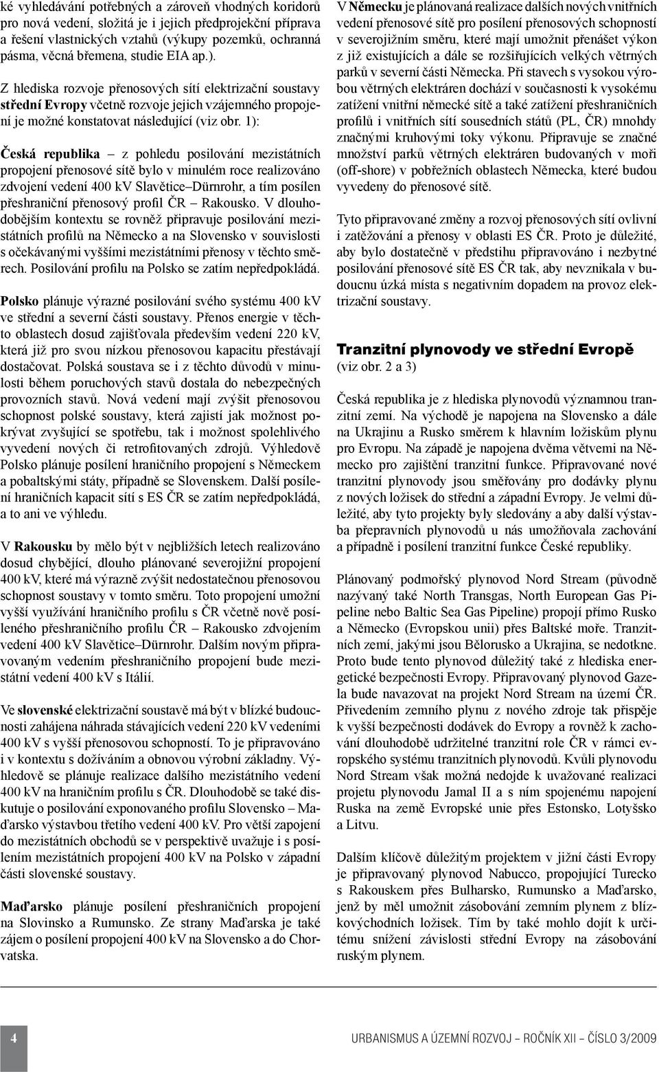 1): Česká republika z pohledu posilování mezistátních propojení přenosové sítě bylo v minulém roce realizováno zdvojení vedení 400 kv Slavětice Dürnrohr, a tím posílen přeshraniční přenosový profil