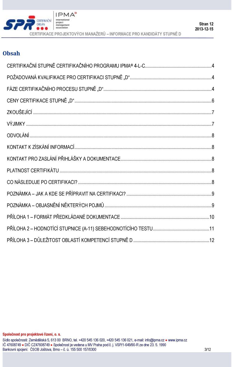 .. 8 PLATNOST CERTIFIKÁTU... 8 CO NÁSLEDUJE PO CERTIFIKACI?... 8 POZNÁMKA JAK A KDE SE PŘÍPRAVIT NA CERTIFIKACI?... 9 POZNÁMKA OBJASNĚNÍ NĚKTERÝCH POJMŮ.