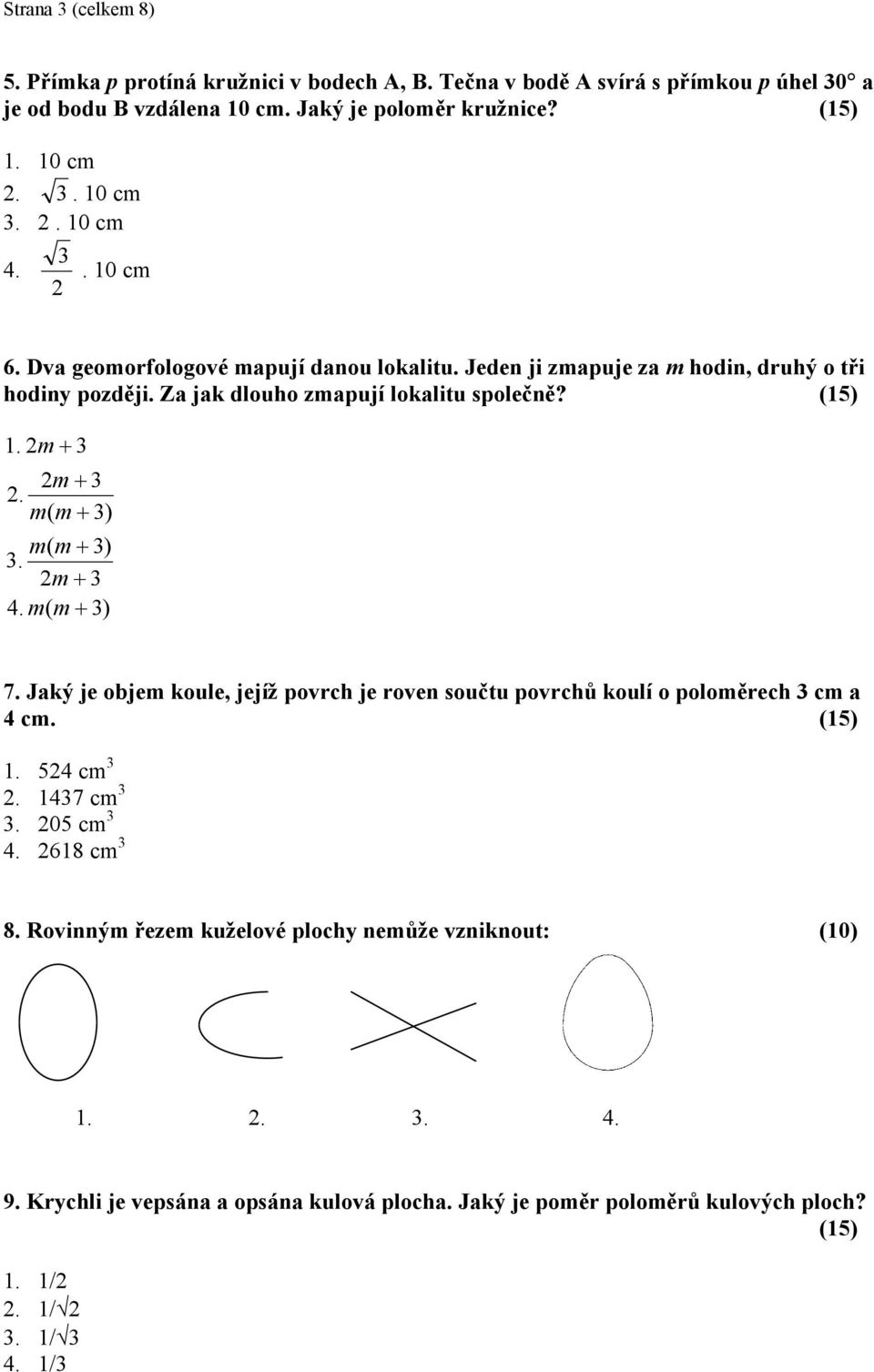 2m + 2m + 2. m( m + ) m( m + ). 2m + 4. m( m + ) 7. Jaký je objem koule, jejíž povrch je roven součtu povrchů koulí o poloměrech cm a 4 cm. (5). 524 cm 2. 47 cm. 205 cm 4.