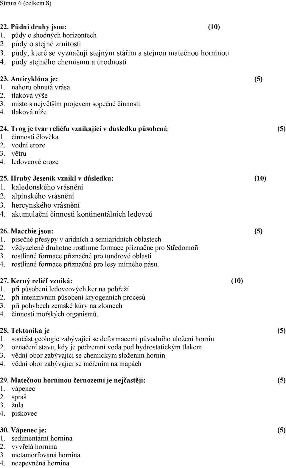 Trog je tvar reliéfu vznikající v důsledku působení: (5). činnosti člověka 2. vodní eroze. větru 4. ledovcové eroze 25. Hrubý Jeseník vznikl v důsledku: (0). kaledonského vrásnění 2.