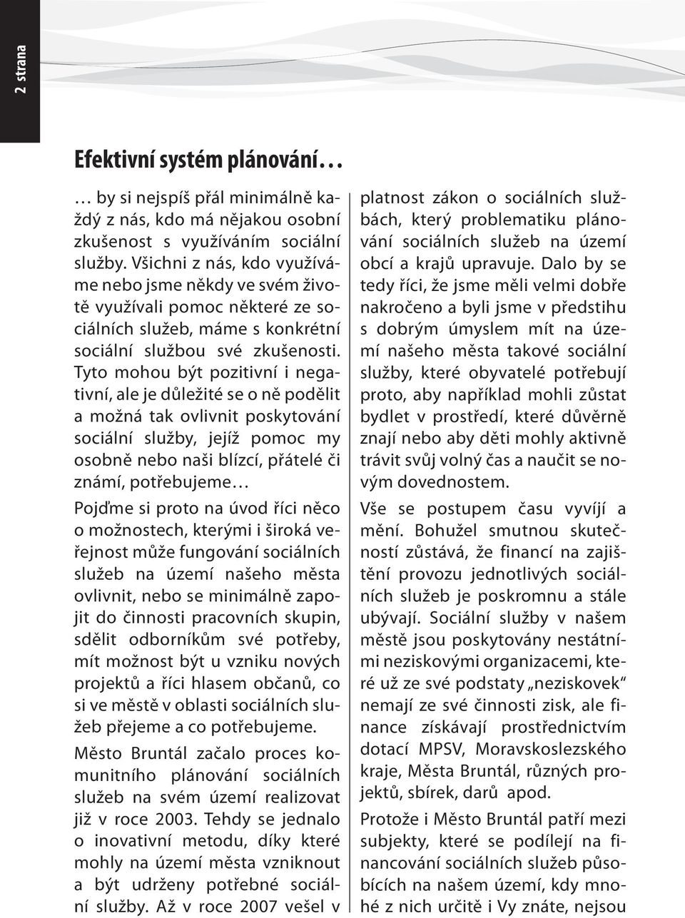 Tyto mohou být pozitivní i negativní, ale je důležité se o ně podělit a možná tak ovlivnit poskytování sociální služby, jejíž pomoc my osobně nebo naši blízcí, přátelé či známí, potřebujeme Pojďme si