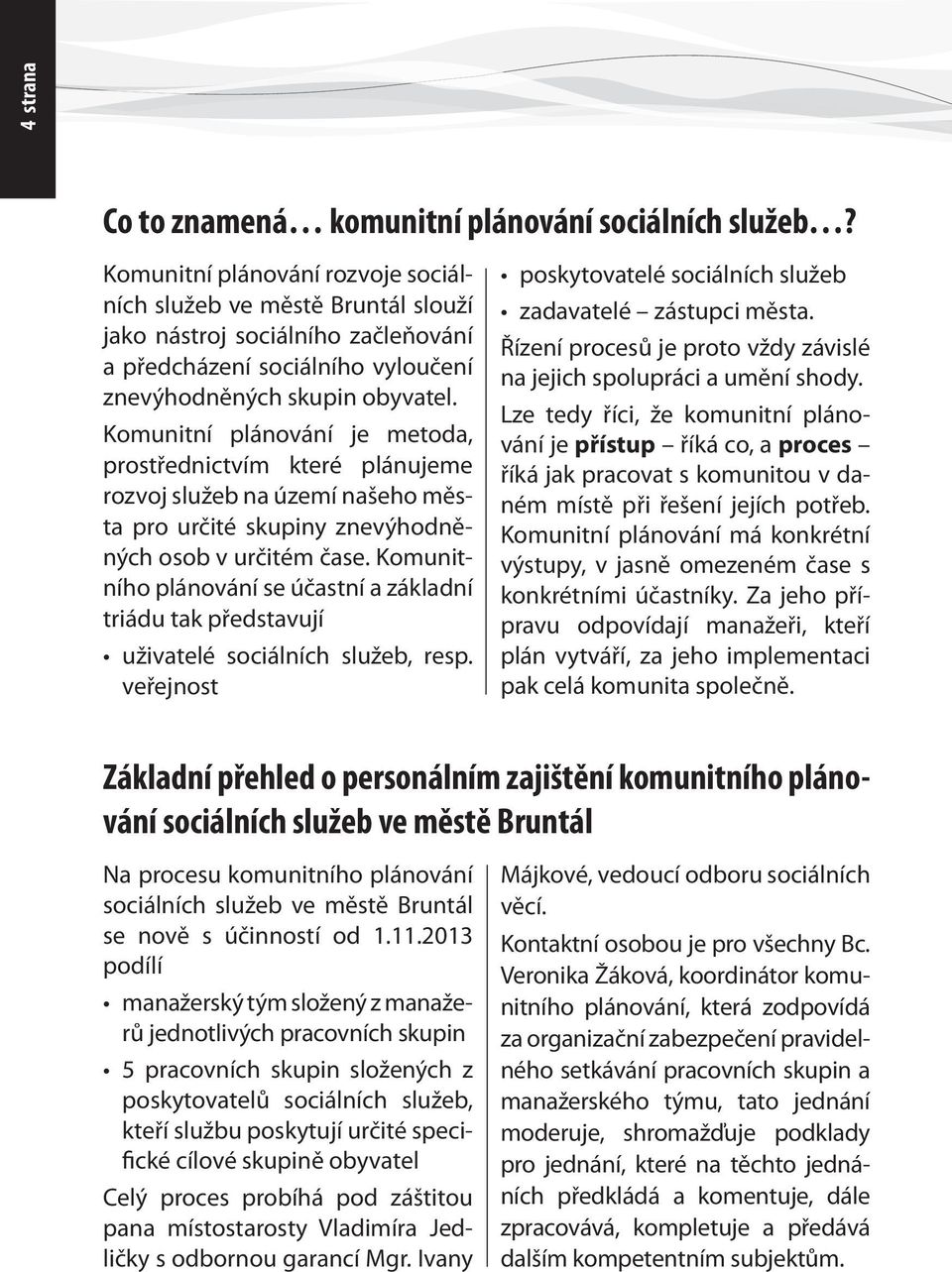 Komunitní plánování je metoda, prostřednictvím které plánujeme rozvoj služeb na území našeho města pro určité skupiny znevýhodněných osob v určitém čase.