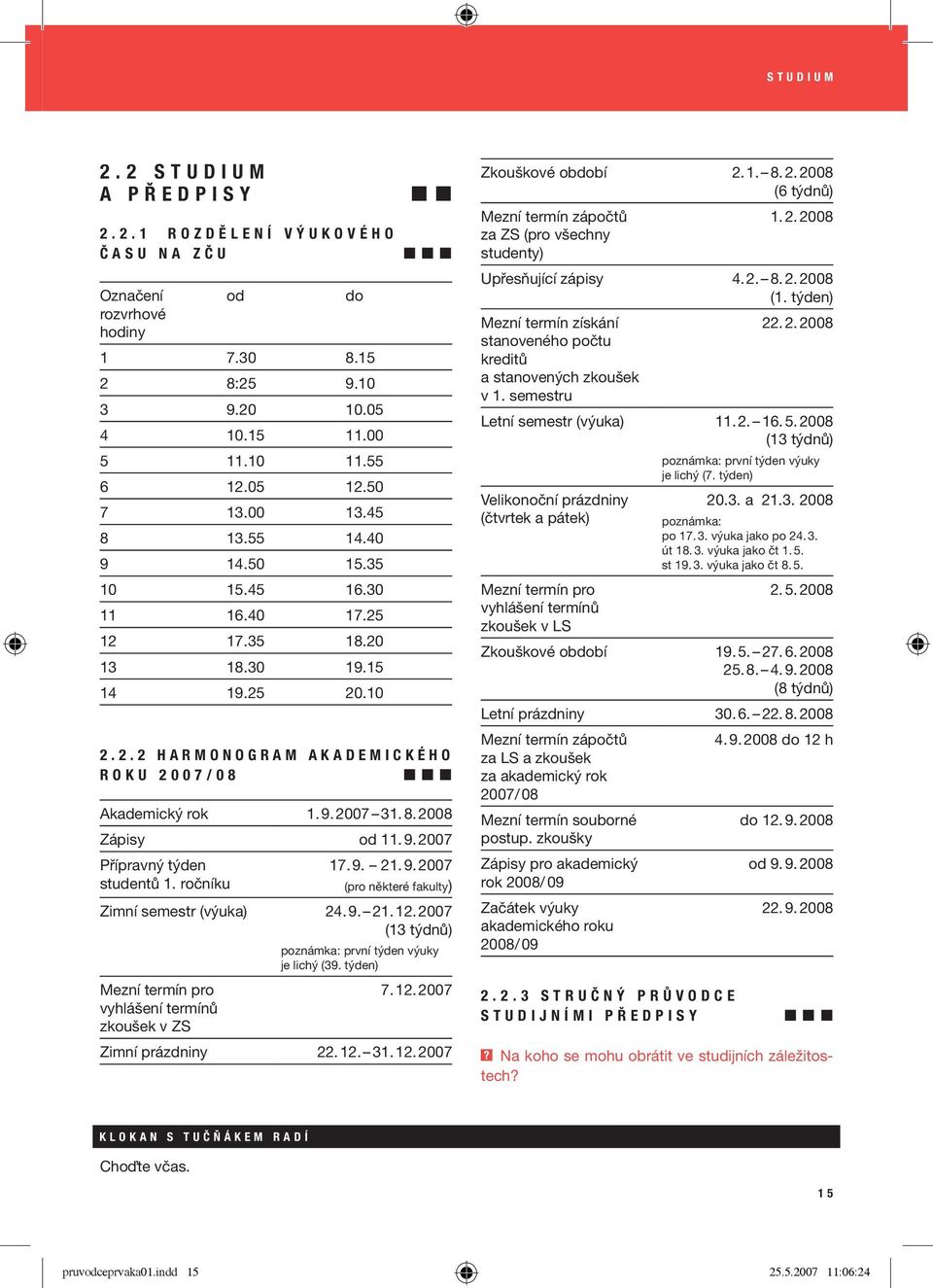 .10 2. 2. 2 H a r m o n o g r a m a k a d e m i c k é h o r o k u 2 0 0 7 / 0 8 Akademický rok 1. 9. 2007 31. 8. 2008 Zápisy od 11. 9. 2007 Přípravný týden studentů 1. ročníku 17. 9. 21. 9. 2007 (pro některé fakulty) Zimní semestr (výuka) 24.