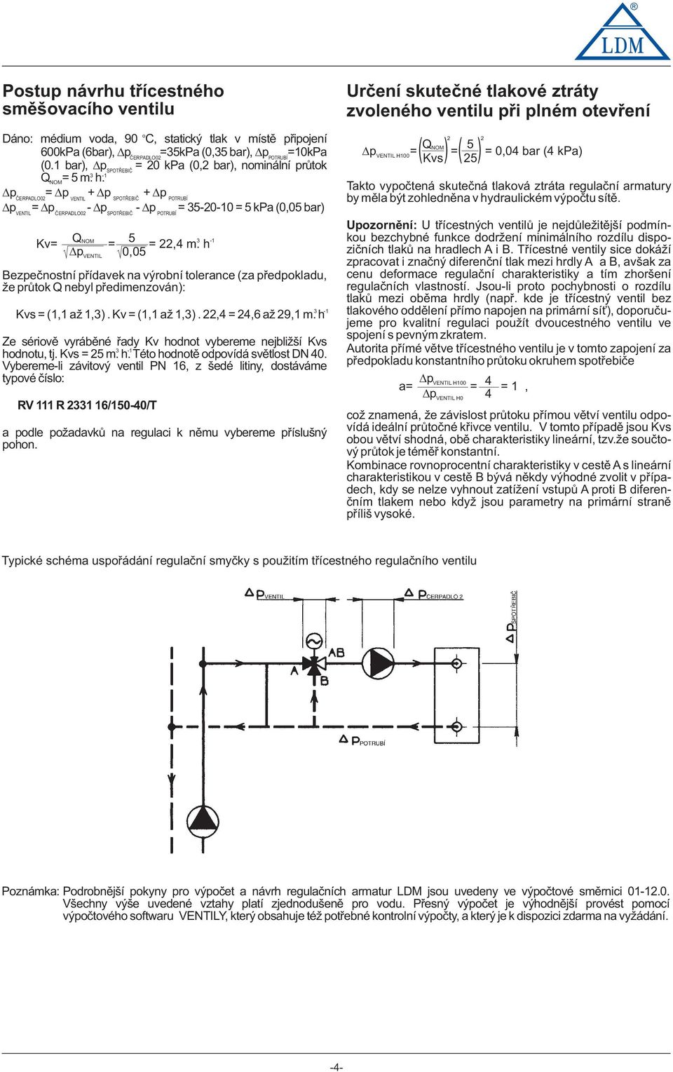 p = p + p + p ČERPADLO02 VENTIL SPOTŘEBIČ POTRUBÍ p = p - p - p = 35-20-0 = 5 kpa (0,05 bar) VENTIL ČERPADLO02 SPOTŘEBIČ POTRUBÍ Kv= QNOM = 5 = 22,4 m.