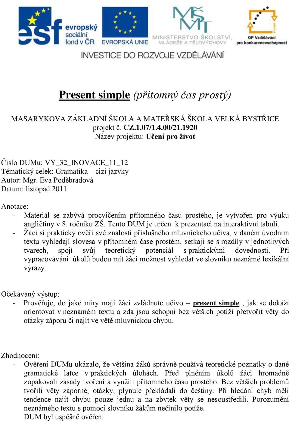 Eva Poděbradová Datum: listopad 2011 Anotace: - Materiál se zabývá procvičením přítomného času prostého, je vytvořen pro výuku angličtiny v 8. ročníku ZŠ.