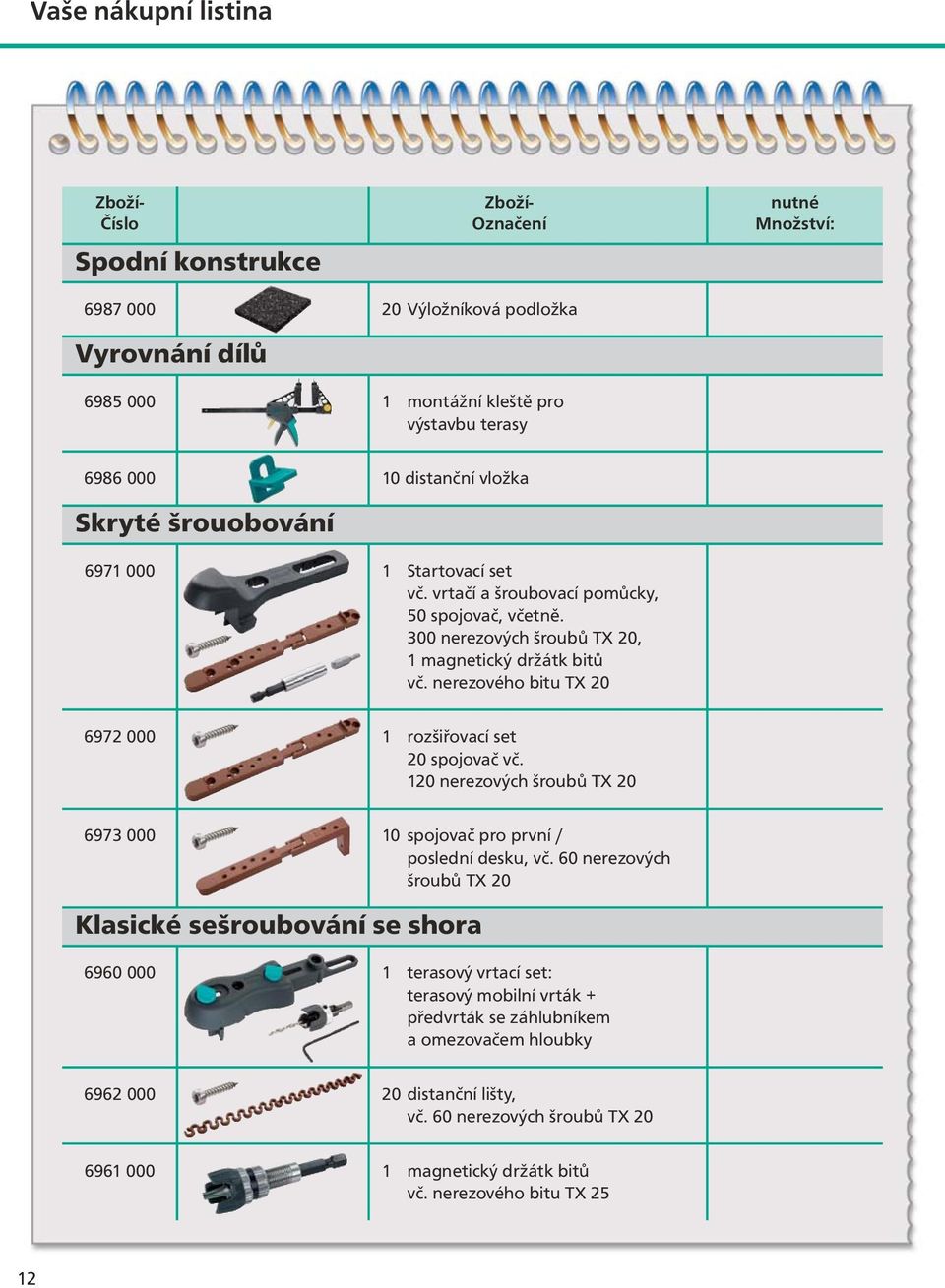 nerezového bitu TX 20 6972 000 1 rozšiřovací set 20 spojovač vč. 120 nerezových šroubů TX 20 6973 000 10 spojovač pro první / poslední desku, vč.