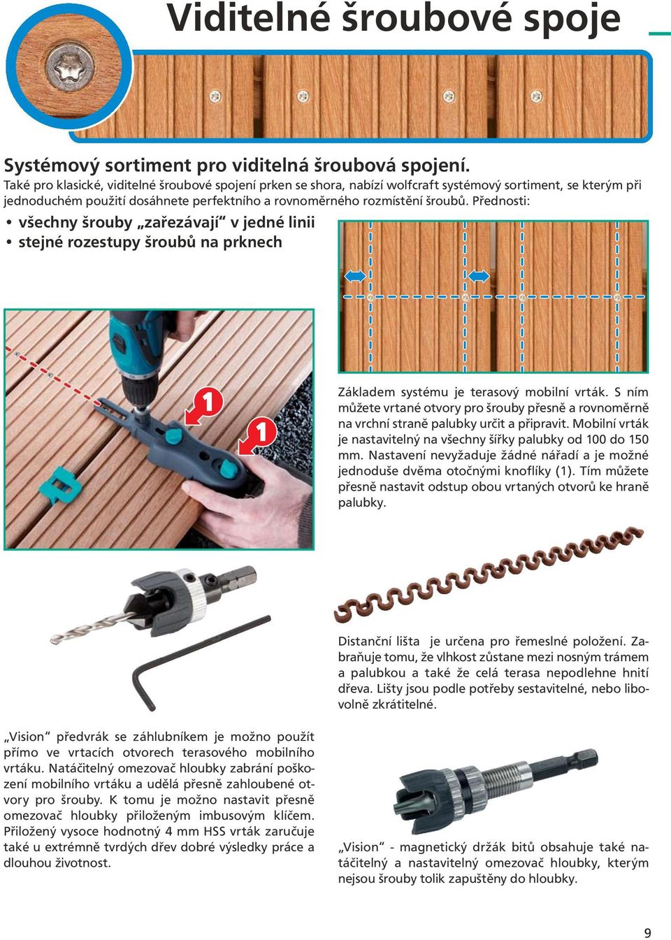 Přednosti: všechny šrouby zařezávají v jedné linii stejné rozestupy šroubů na prknech Základem systému je terasový mobilní vrták.