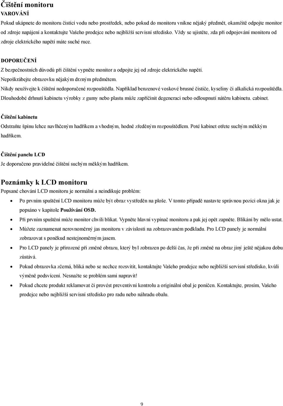 DOPORUČENÍ Z bezpečnostních důvodů při čištění vypněte monitor a odpojte jej od zdroje elektrického napětí. Nepoškrábejte obrazovku nějakým drzným předmětem.