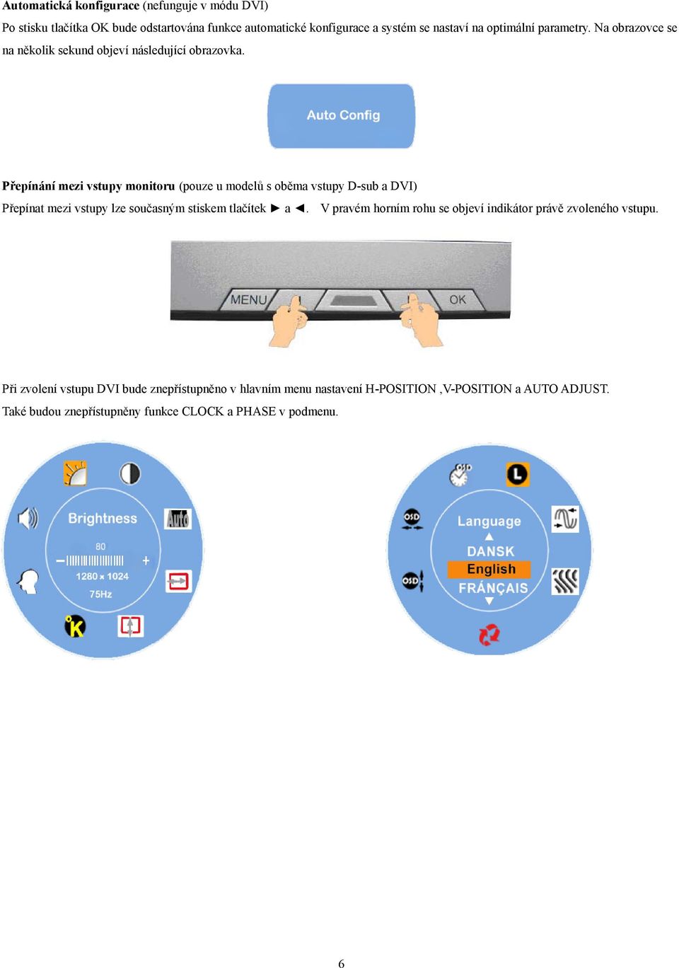 Přepínání mezi vstupy monitoru (pouze u modelů s oběma vstupy D-sub a DVI) Přepínat mezi vstupy lze současným stiskem tlačítek a.