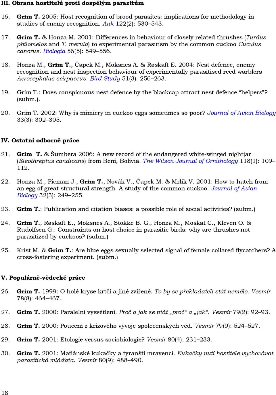 , Grim T., Čapek M., Moksnes A. & Røskaft E. 2004: Nest defence, enemy recognition and nest inspection behaviour of experimentally parasitised reed warblers Acrocephalus scirpaceus.