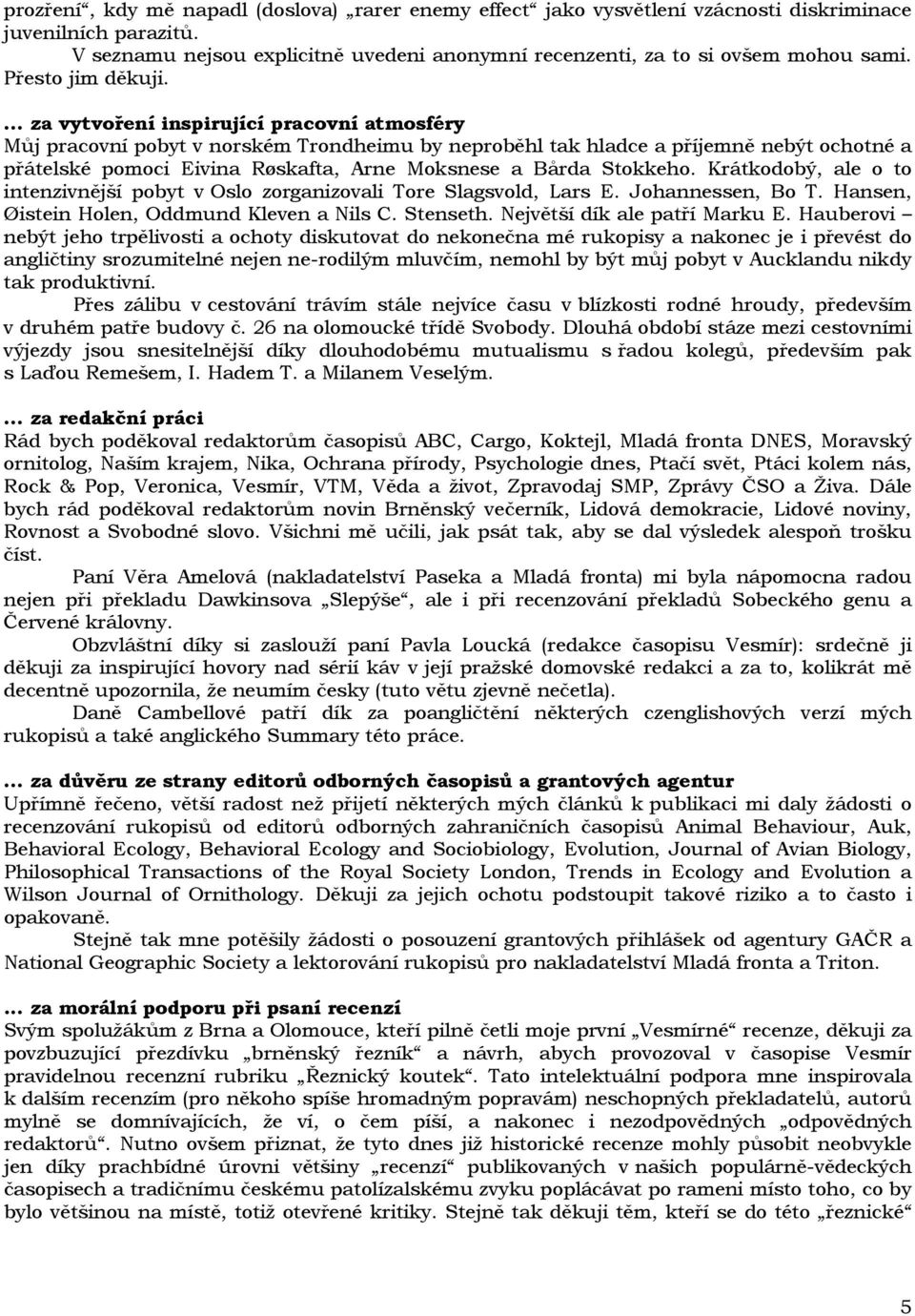 ... za vytvoření inspirující pracovní atmosféry Můj pracovní pobyt v norském Trondheimu by neproběhl tak hladce a příjemně nebýt ochotné a přátelské pomoci Eivina Røskafta, Arne Moksnese a Bårda