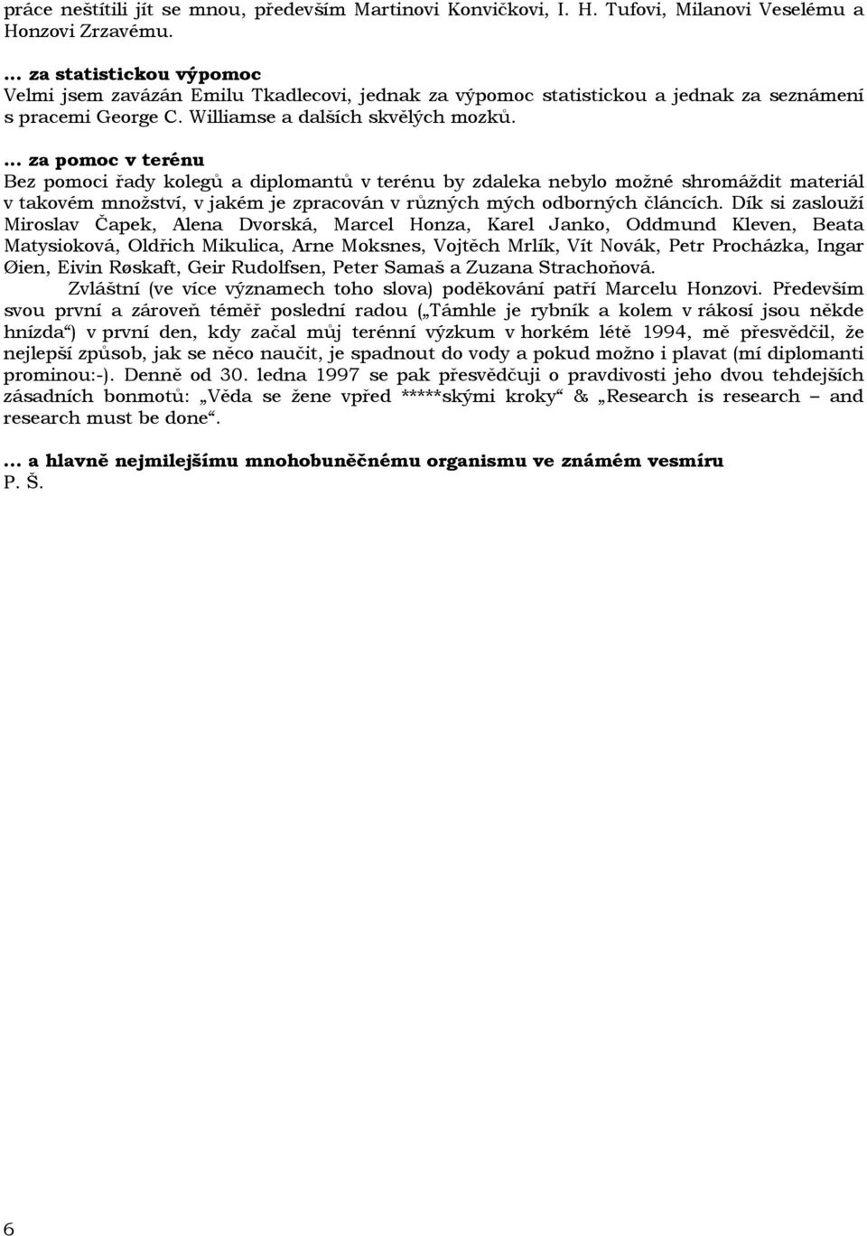 ... za pomoc v terénu Bez pomoci řady kolegů a diplomantů v terénu by zdaleka nebylo možné shromáždit materiál v takovém množství, v jakém je zpracován v různých mých odborných článcích.