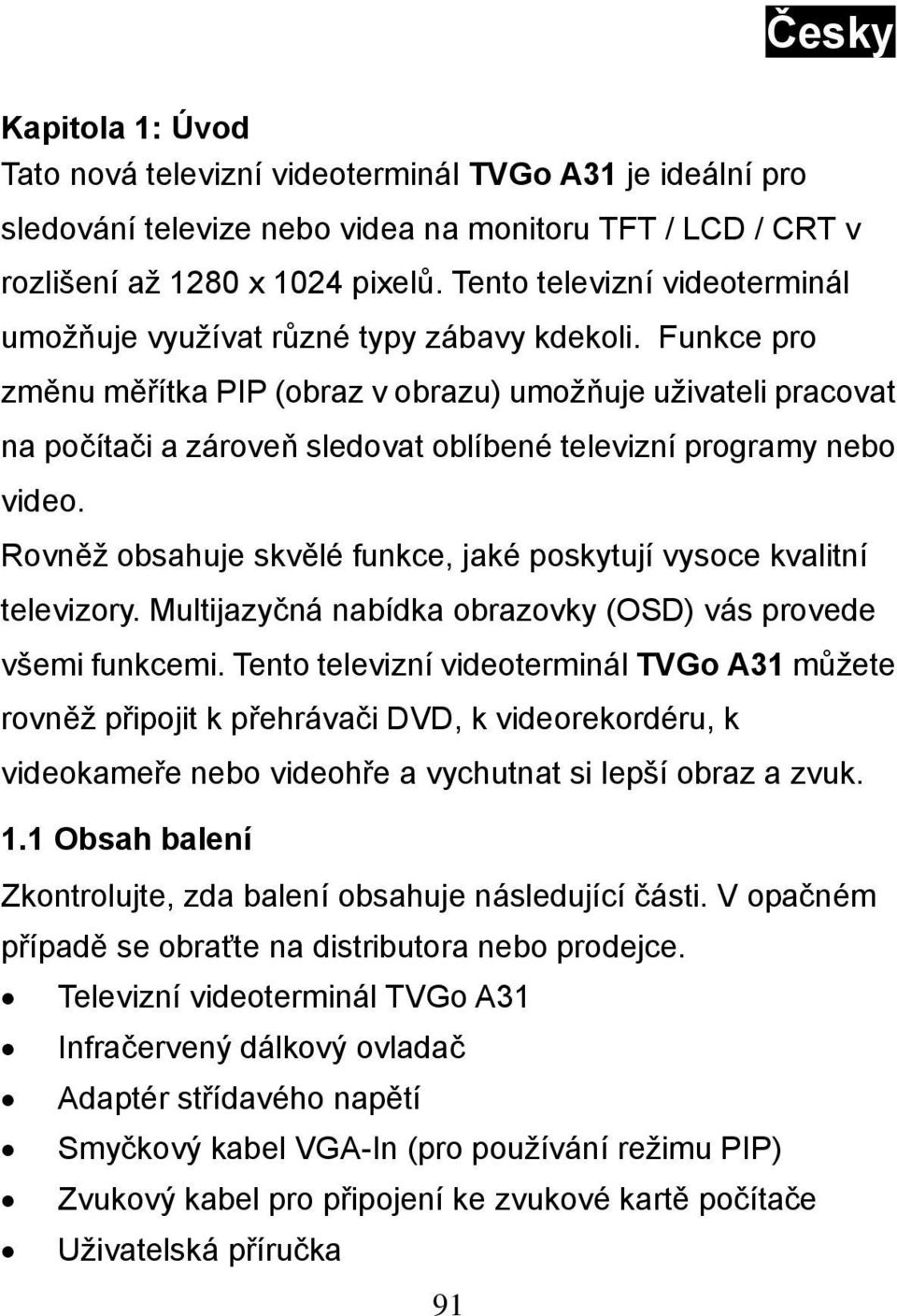 Funkce pro změnu měřítka PIP (obraz v obrazu) umožňuje uživateli pracovat na počítači a zároveň sledovat oblíbené televizní programy nebo video.