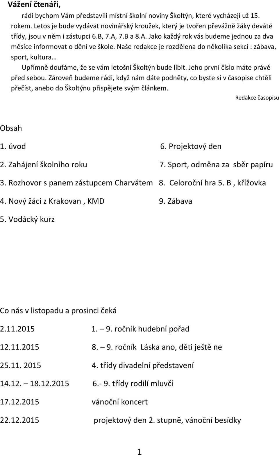 Naše redakce je rozdělena do několika sekcí : zábava, sport, kultura Upřímně doufáme, že se vám letošní Školtýn bude líbit. Jeho první číslo máte právě před sebou.