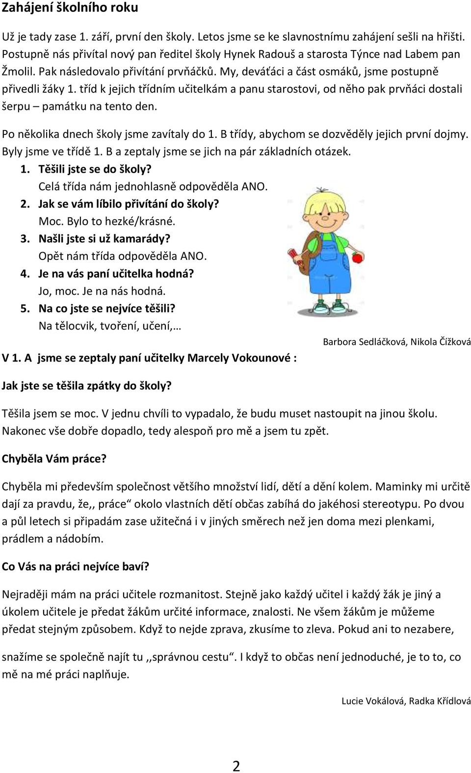 tříd k jejich třídním učitelkám a panu starostovi, od něho pak prvňáci dostali šerpu památku na tento den. Po několika dnech školy jsme zavítaly do 1. B třídy, abychom se dozvěděly jejich první dojmy.