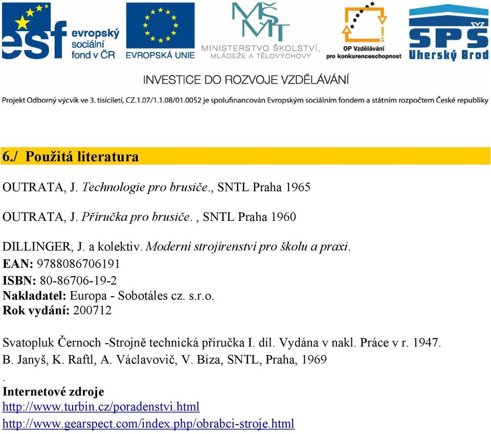 EAN: 9788086706191 ISBN: 80-86706-19-2 Nakladatel: Europa - Sobotáles cz. s.r.o. Rok vydání: 200712 Svatopluk Černoch -Strojně technická příručka I.