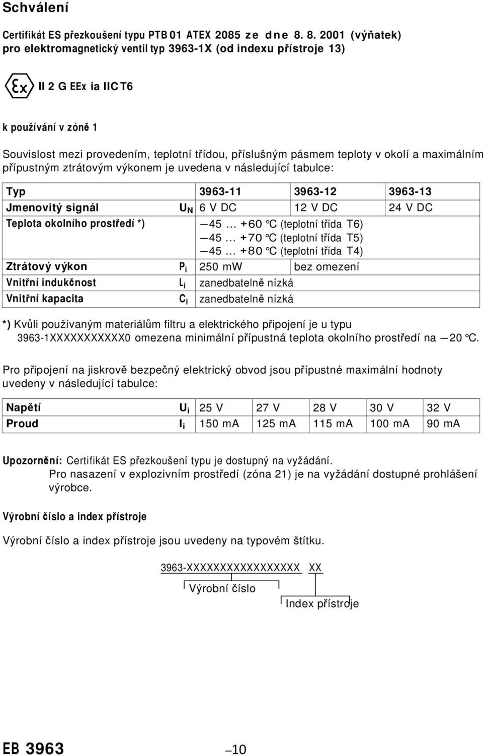 okolí a maximálním přípustným ztrátovým výkonem je uvedena v následující tabulce: Typ 3963-11 3963-12 3963-13 Jmenovitý signál U N 6 V DC 12 V DC 24 V DC Teplota okolního prostředí *) -45 +60 C